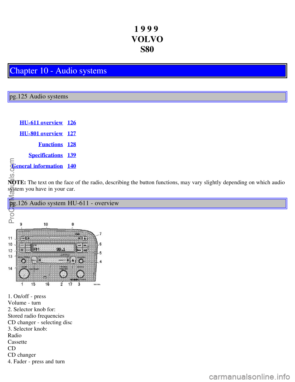 VOLVO S80 1999 Owners Manual 1 9 9 9
VOLVO S80
Chapter 10 - Audio systems
pg.125 Audio systems
HU-611 overview126
HU-801 overview127
Functions128
Specifications139
General information140
NOTE: The text on the face of the radio VOLVO S80 1999 Owners Manual 1 9 9 9
VOLVO S80
Chapter 10 - Audio systems
pg.125 Audio systems
HU-611 overview126
HU-801 overview127
Functions128
Specifications139
General information140
NOTE: The text on the face of the radio
