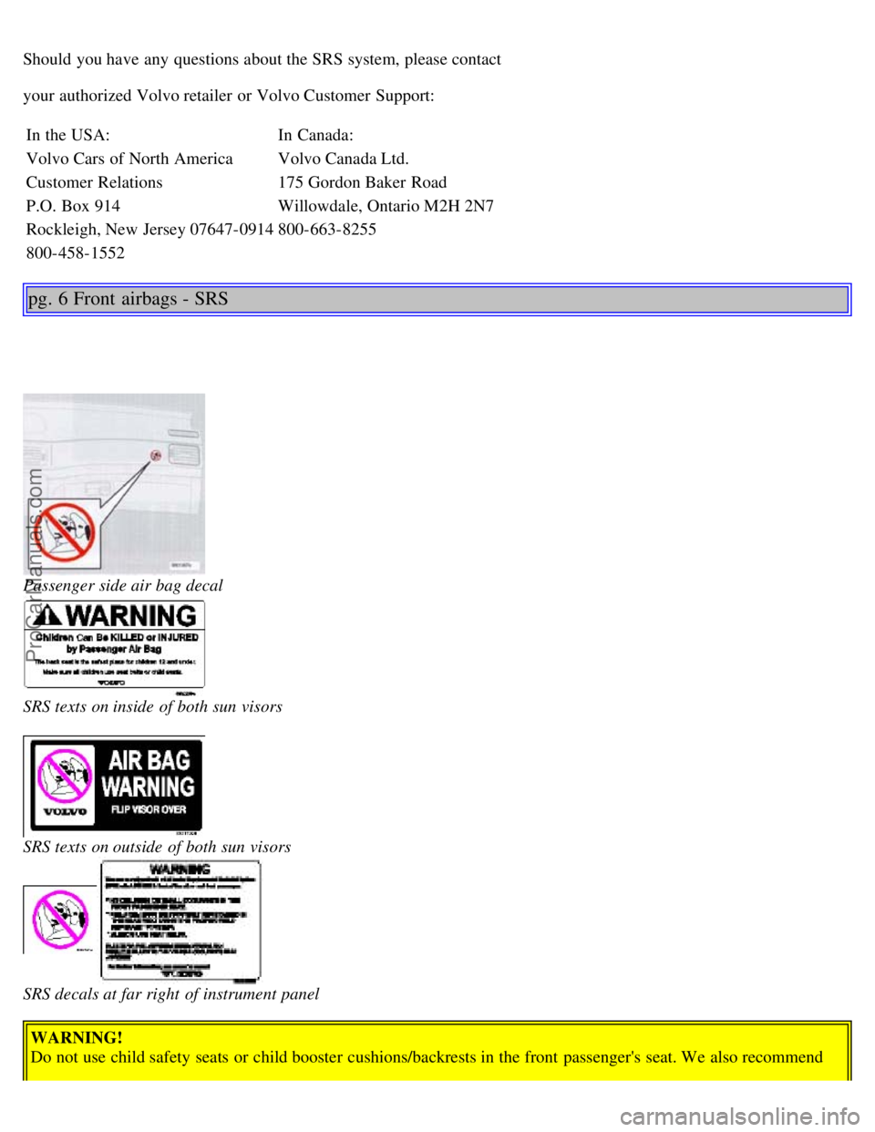 VOLVO S80 1999  Owners Manual Should you have any  questions about the SRS system, please contact
your authorized Volvo retailer or Volvo Customer Support:In the USA: In Canada:
Volvo Cars of North America Volvo Canada Ltd.
Custom