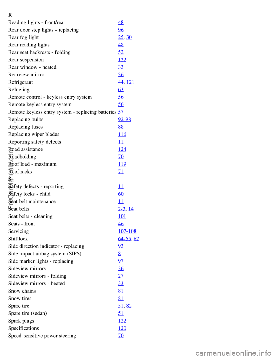 VOLVO S80 1999  Owners Manual R
Reading lights - front/rear48
Rear door step lights - replacing96
Rear fog light25, 30
Rear reading lights48
Rear seat backrests - folding52
Rear suspension122
Rear window - heated33
Rearview mirror