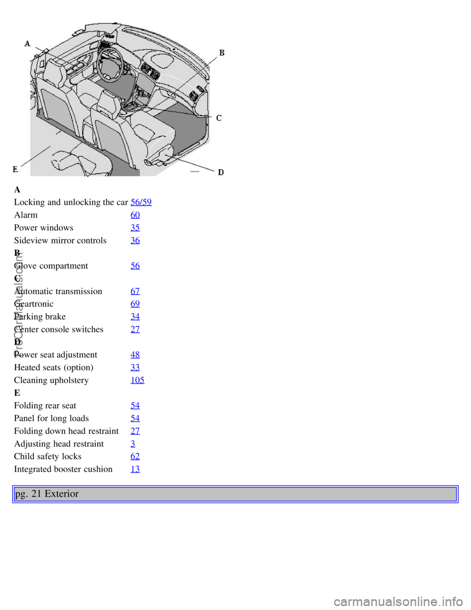 VOLVO S80 2001 User Guide A
Locking and unlocking the car56/59
Alarm60
Power windows35
Sideview mirror controls36
B
Glove compartment56
C
Automatic transmission67
Geartronic69
Parking brake34
Center console switches27
D
Powe VOLVO S80 2001 User Guide A
Locking and unlocking the car56/59
Alarm60
Power windows35
Sideview mirror controls36
B
Glove compartment56
C
Automatic transmission67
Geartronic69
Parking brake34
Center console switches27
D
Powe