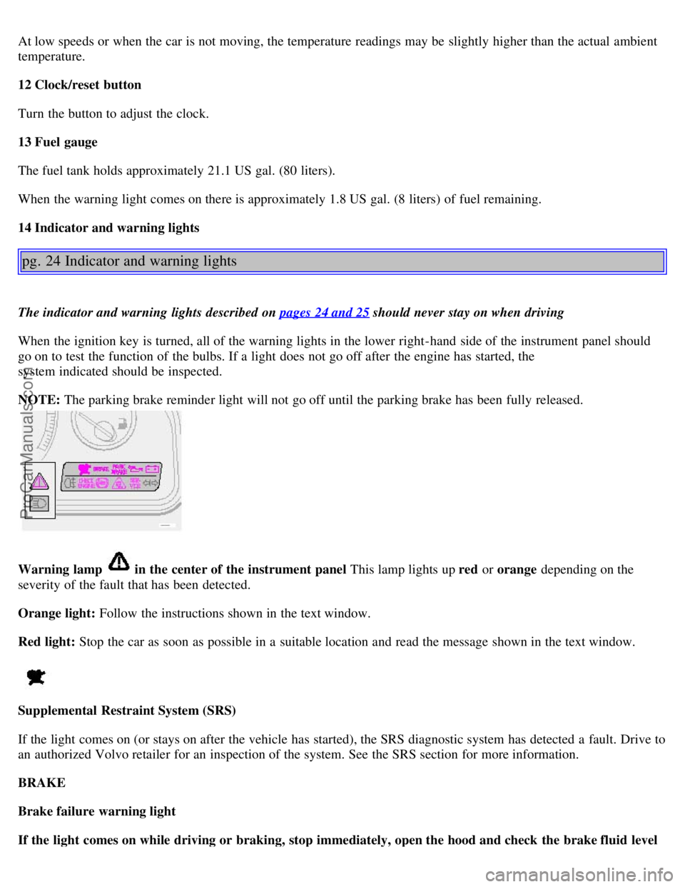 VOLVO S80 2001 User Guide At low speeds or when the car is not moving, the temperature readings may be slightly higher than the actual ambient
temperature.
12 Clock/reset button
Turn the button to adjust the clock.
13 Fuel VOLVO S80 2001 User Guide At low speeds or when the car is not moving, the temperature readings may be slightly higher than the actual ambient
temperature.
12 Clock/reset button
Turn the button to adjust the clock.
13 Fuel