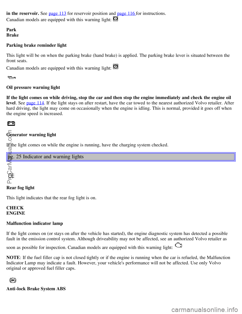 VOLVO S80 2001  Owners Manual in the reservoir. See  page 113 for reservoir position and  page 116 for instructions.
Canadian models are equipped with this  warning light: 
Park 
Brake
Parking  brake reminder light
This light will