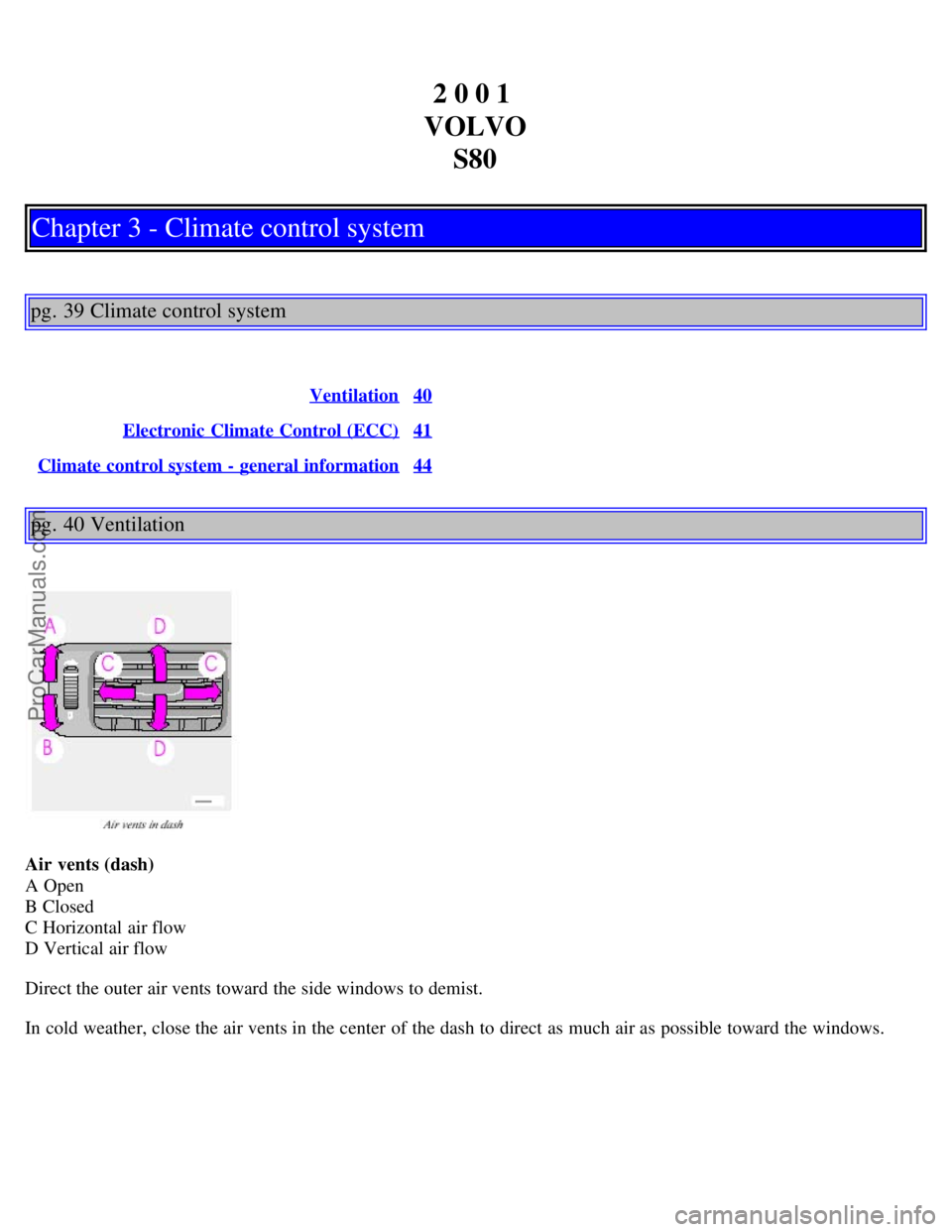 VOLVO S80 2001 Owners Manual 2 0 0 1
VOLVO S80
Chapter 3 - Climate control system
pg. 39 Climate control system
Ventilation40
Electronic Climate Control (ECC)41
Climate control system - general information44
pg. 40 Ventilation
A VOLVO S80 2001 Owners Manual 2 0 0 1
VOLVO S80
Chapter 3 - Climate control system
pg. 39 Climate control system
Ventilation40
Electronic Climate Control (ECC)41
Climate control system - general information44
pg. 40 Ventilation
A