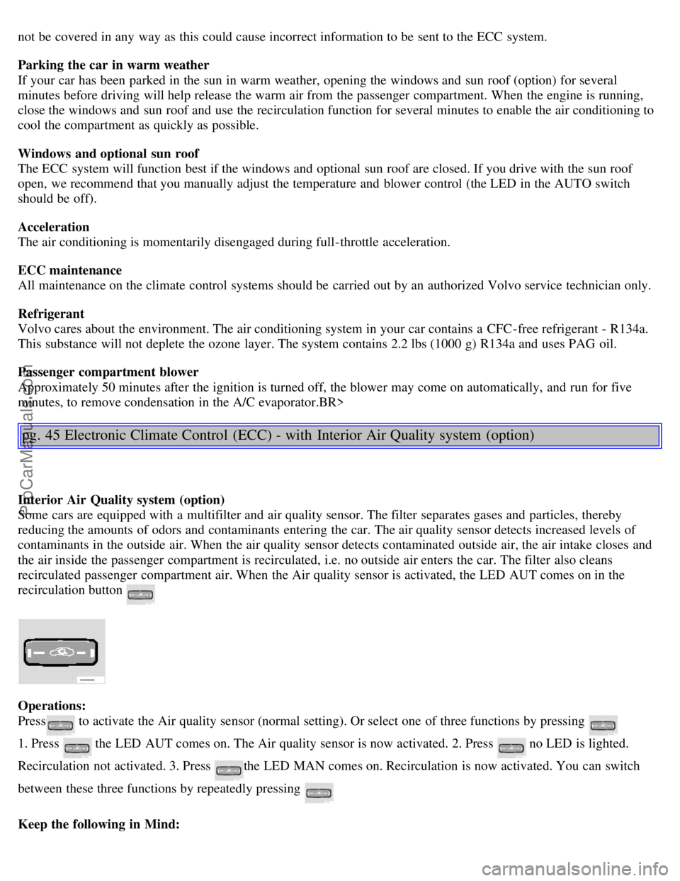 VOLVO S80 2001 Owners Manual not be covered in any way as this could cause incorrect information to be sent to the ECC system.
Parking the car in warm weather
If your car has been parked in the sun in warm weather, openin VOLVO S80 2001 Owners Manual not be covered in any way as this could cause incorrect information to be sent to the ECC system.
Parking the car in warm weather
If your car has been parked in the sun in warm weather, openin