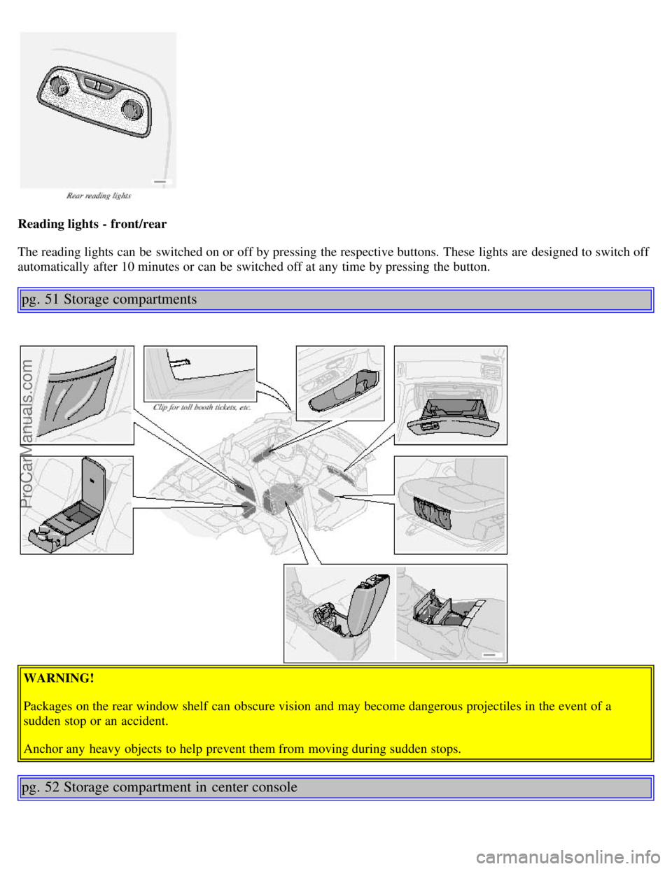 VOLVO S80 2001 Owners Guide Reading lights - front/rear
The reading lights can be switched on or off by pressing the respective buttons. These lights are designed to switch off
automatically after 10 minutes or can be switch VOLVO S80 2001 Owners Guide Reading lights - front/rear
The reading lights can be switched on or off by pressing the respective buttons. These lights are designed to switch off
automatically after 10 minutes or can be switch