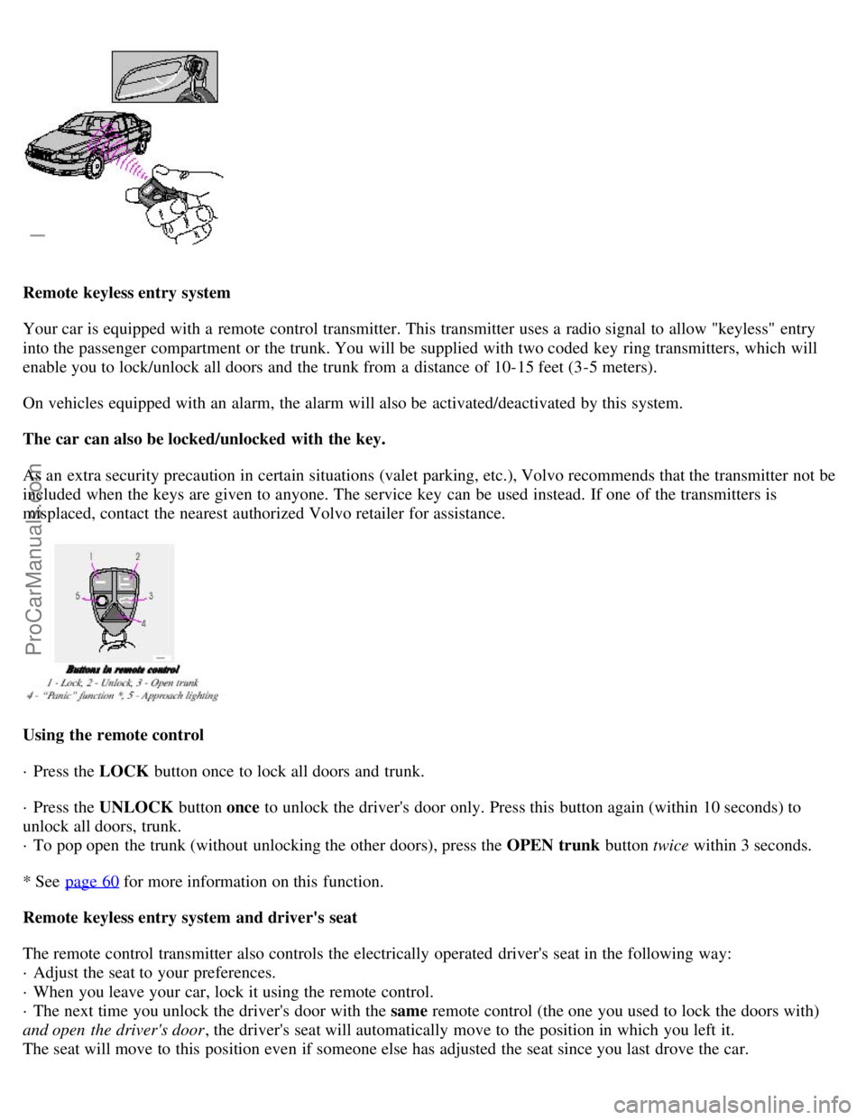 VOLVO S80 2001 Service Manual Remote keyless entry system
Your car is equipped with a remote control transmitter. This transmitter uses a radio signal to allow "keyless" entry
into the passenger compartment or the trunk. You w VOLVO S80 2001 Service Manual Remote keyless entry system
Your car is equipped with a remote control transmitter. This transmitter uses a radio signal to allow "keyless" entry
into the passenger compartment or the trunk. You w