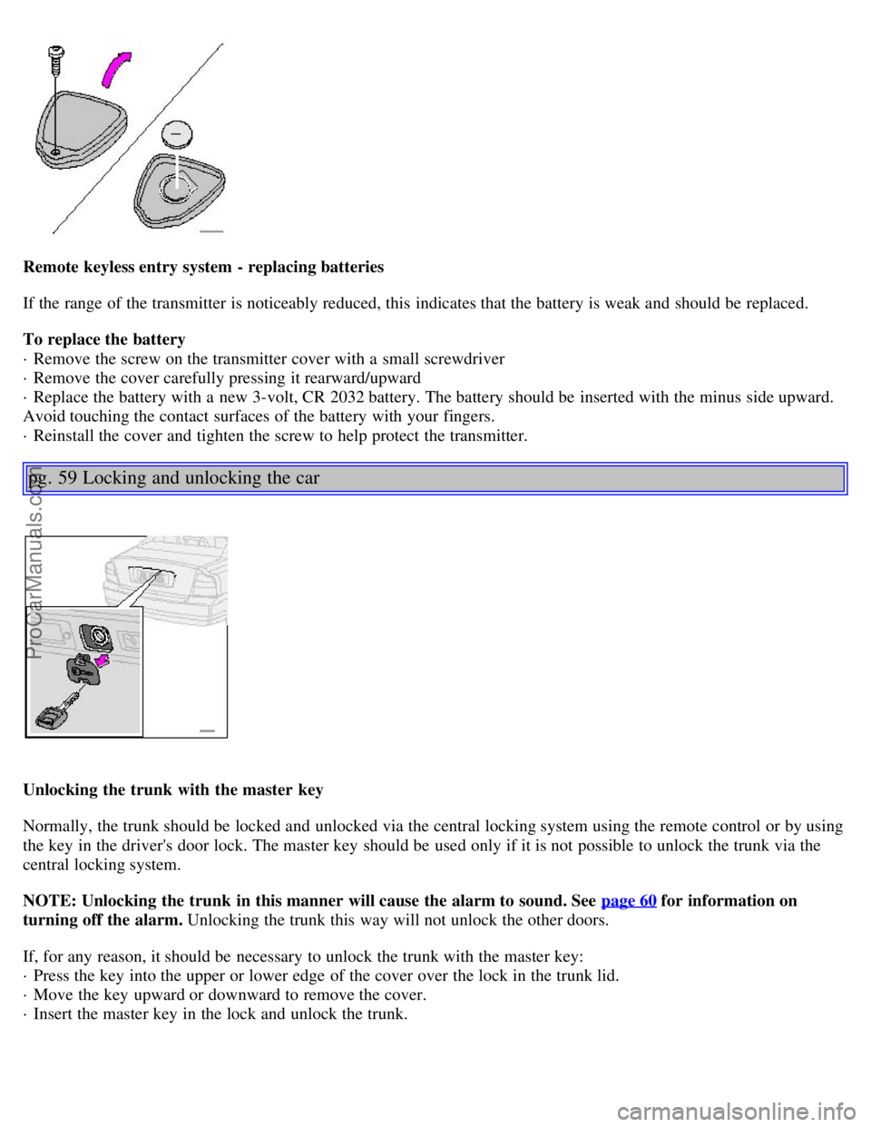 VOLVO S80 2001 Service Manual Remote keyless entry system - replacing batteries
If the range of the transmitter is noticeably reduced, this indicates that the battery is weak and should be replaced.
To replace the battery
· R VOLVO S80 2001 Service Manual Remote keyless entry system - replacing batteries
If the range of the transmitter is noticeably reduced, this indicates that the battery is weak and should be replaced.
To replace the battery
· R