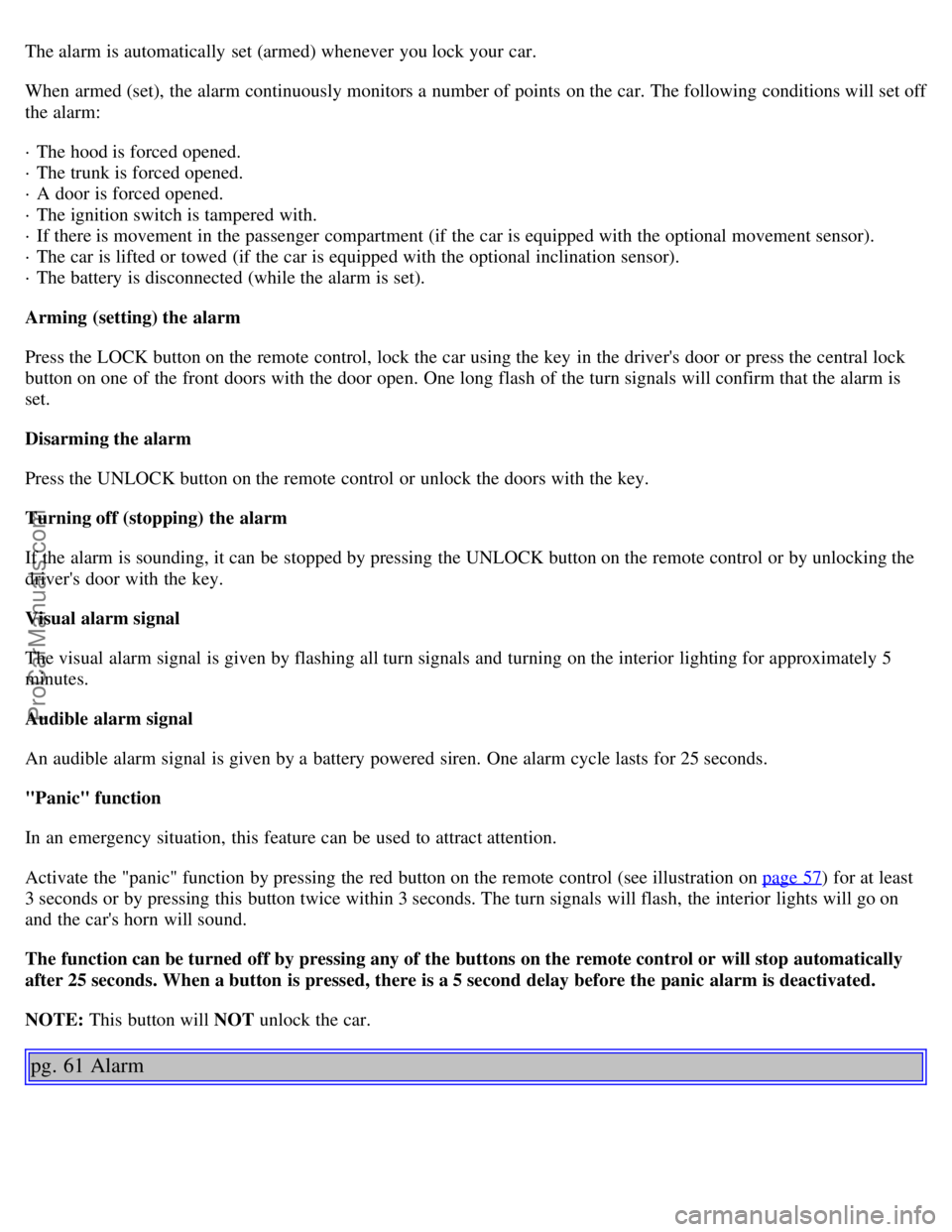 VOLVO S80 2001 Service Manual The alarm is automatically set (armed) whenever you lock your car.
When armed (set), the alarm continuously monitors a number of points on the car. The following conditions will set off
the alarm: VOLVO S80 2001 Service Manual The alarm is automatically set (armed) whenever you lock your car.
When armed (set), the alarm continuously monitors a number of points on the car. The following conditions will set off
the alarm: