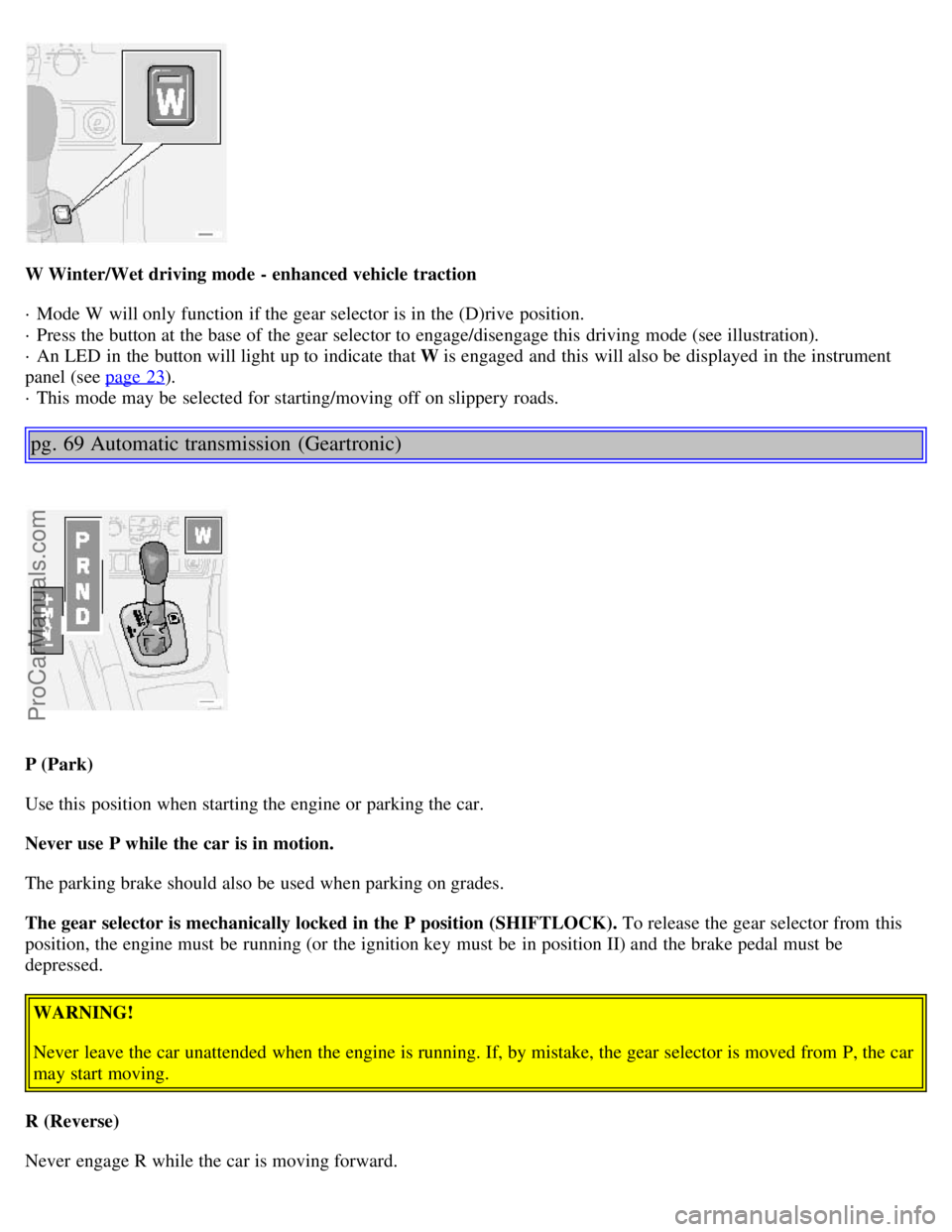 VOLVO S80 2001 Workshop Manual W Winter/Wet driving mode - enhanced vehicle traction
· Mode W will only function if the gear selector is in the (D)rive position.
· Press the button at the base of the gear selector to engage/d VOLVO S80 2001 Workshop Manual W Winter/Wet driving mode - enhanced vehicle traction
· Mode W will only function if the gear selector is in the (D)rive position.
· Press the button at the base of the gear selector to engage/d