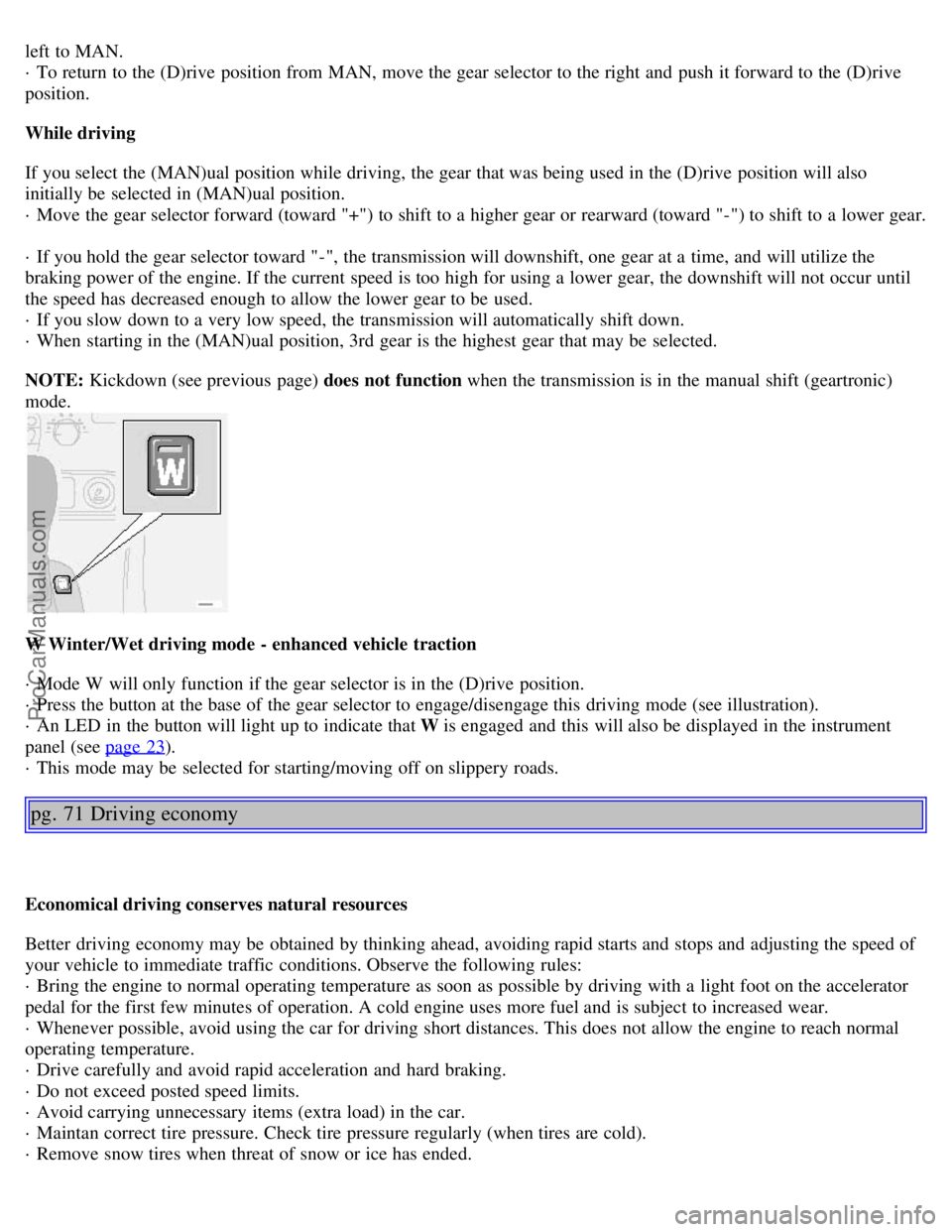 VOLVO S80 2001 Workshop Manual left to MAN.
· To return to the (D)rive position from MAN, move the gear selector to the right and push it forward to the (D)rive
position.
While driving
If you select the (MAN)ual position while VOLVO S80 2001 Workshop Manual left to MAN.
· To return to the (D)rive position from MAN, move the gear selector to the right and push it forward to the (D)rive
position.
While driving
If you select the (MAN)ual position while