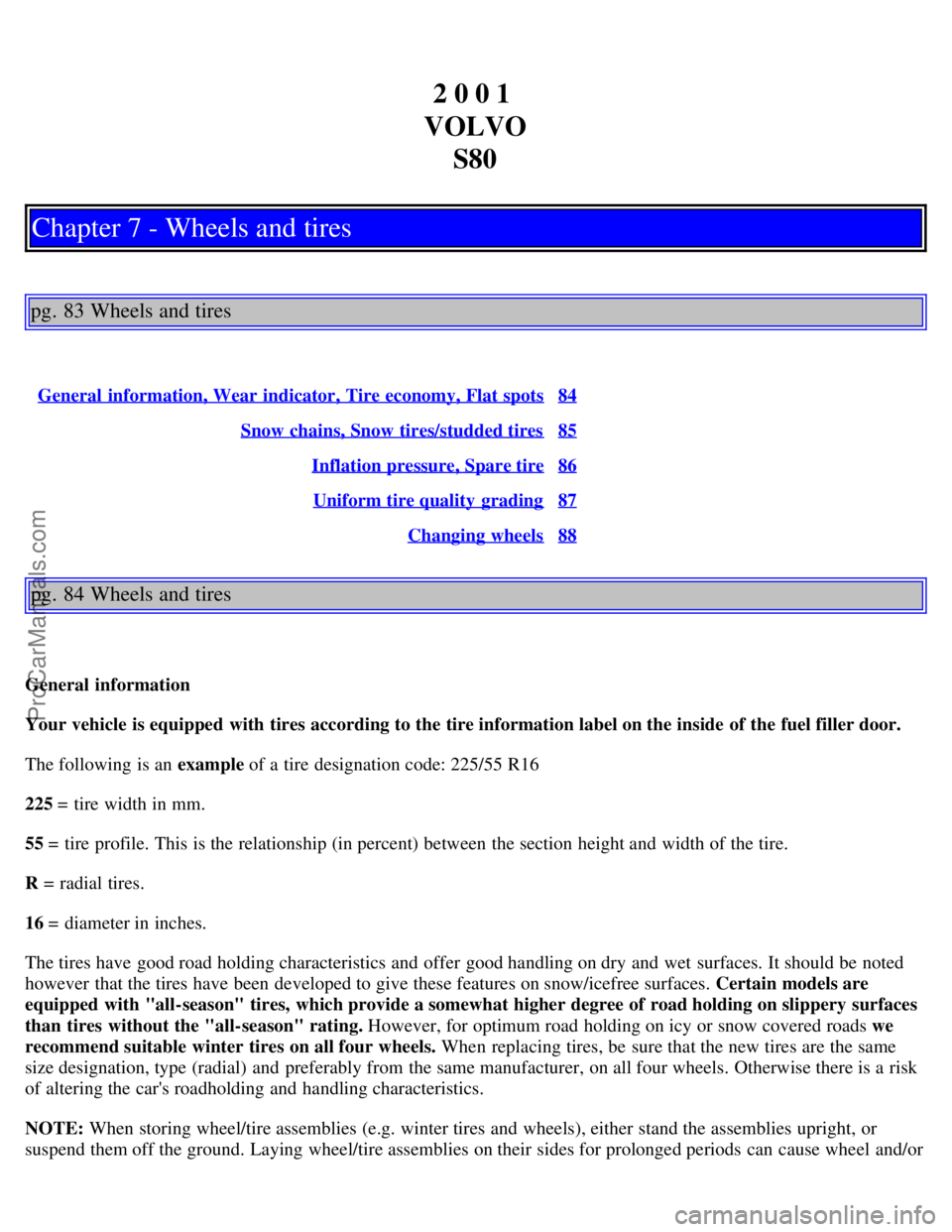 VOLVO S80 2001 Workshop Manual 2 0 0 1
VOLVO S80
Chapter 7 - Wheels and tires
pg. 83 Wheels and tires
General information, Wear indicator, Tire economy, Flat spots84
Snow chains, Snow tires/studded tires85
Inflation pressure, Spa VOLVO S80 2001 Workshop Manual 2 0 0 1
VOLVO S80
Chapter 7 - Wheels and tires
pg. 83 Wheels and tires
General information, Wear indicator, Tire economy, Flat spots84
Snow chains, Snow tires/studded tires85
Inflation pressure, Spa