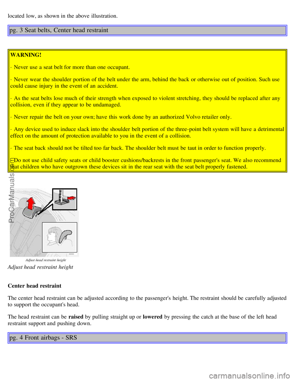 VOLVO S80 2001  Owners Manual located low, as shown in the above illustration.
pg. 3 Seat belts, Center head restraint
WARNING!
· Never  use a  seat belt for more than one  occupant.
· Never  wear  the shoulder  portion of the b