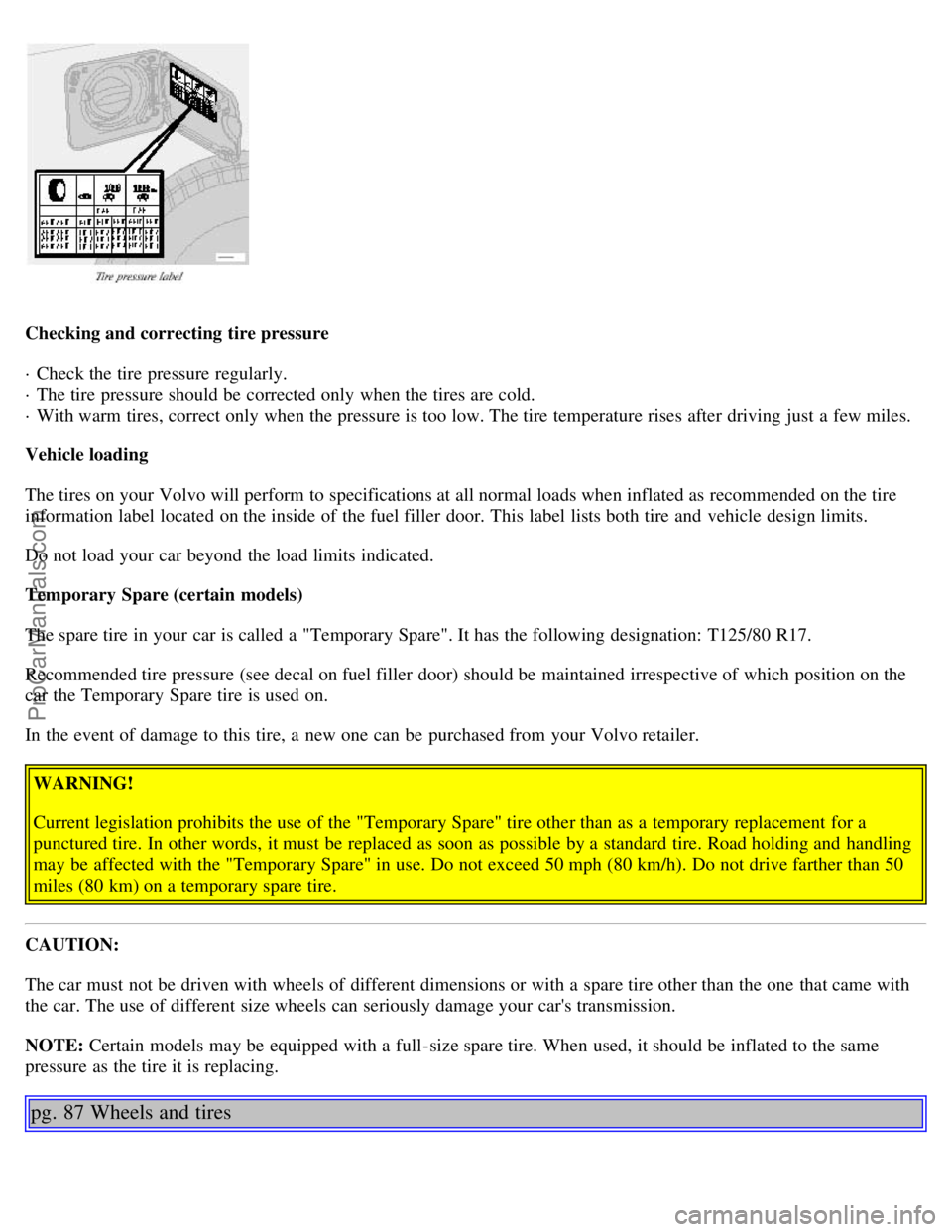 VOLVO S80 2001 Repair Manual Checking and correcting tire pressure
· Check the tire pressure regularly.
· The tire pressure should be corrected only when the tires are cold.
· With warm tires, correct only when the pressur VOLVO S80 2001 Repair Manual Checking and correcting tire pressure
· Check the tire pressure regularly.
· The tire pressure should be corrected only when the tires are cold.
· With warm tires, correct only when the pressur