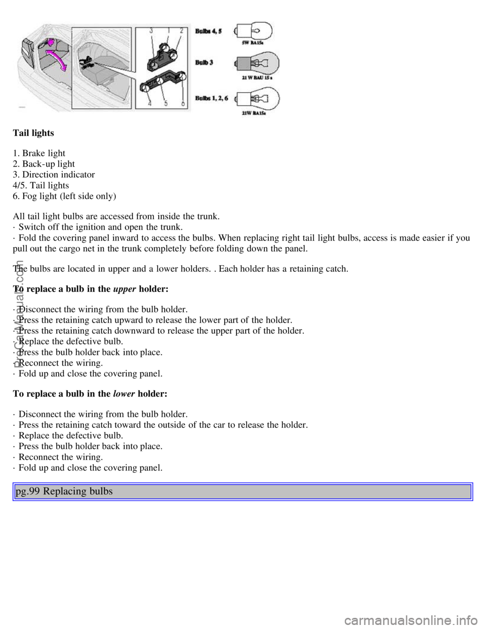 VOLVO S80 2001 Manual PDF Tail lights
1. Brake light
2. Back-up light
3. Direction indicator
4/5. Tail lights
6. Fog light (left side only)
All tail light bulbs are accessed from inside the trunk.
· Switch off the ignit VOLVO S80 2001 Manual PDF Tail lights
1. Brake light
2. Back-up light
3. Direction indicator
4/5. Tail lights
6. Fog light (left side only)
All tail light bulbs are accessed from inside the trunk.
· Switch off the ignit