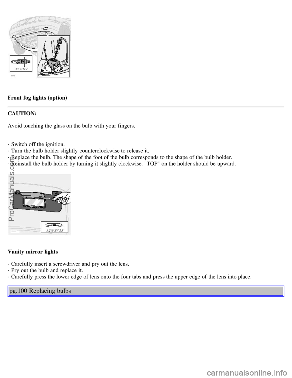 VOLVO S80 2001 Manual PDF Front fog lights (option)
CAUTION:
Avoid touching the glass on the bulb with your fingers.
· Switch off the ignition.
· Turn the bulb holder slightly counterclockwise to release it.
· Replace VOLVO S80 2001 Manual PDF Front fog lights (option)
CAUTION:
Avoid touching the glass on the bulb with your fingers.
· Switch off the ignition.
· Turn the bulb holder slightly counterclockwise to release it.
· Replace