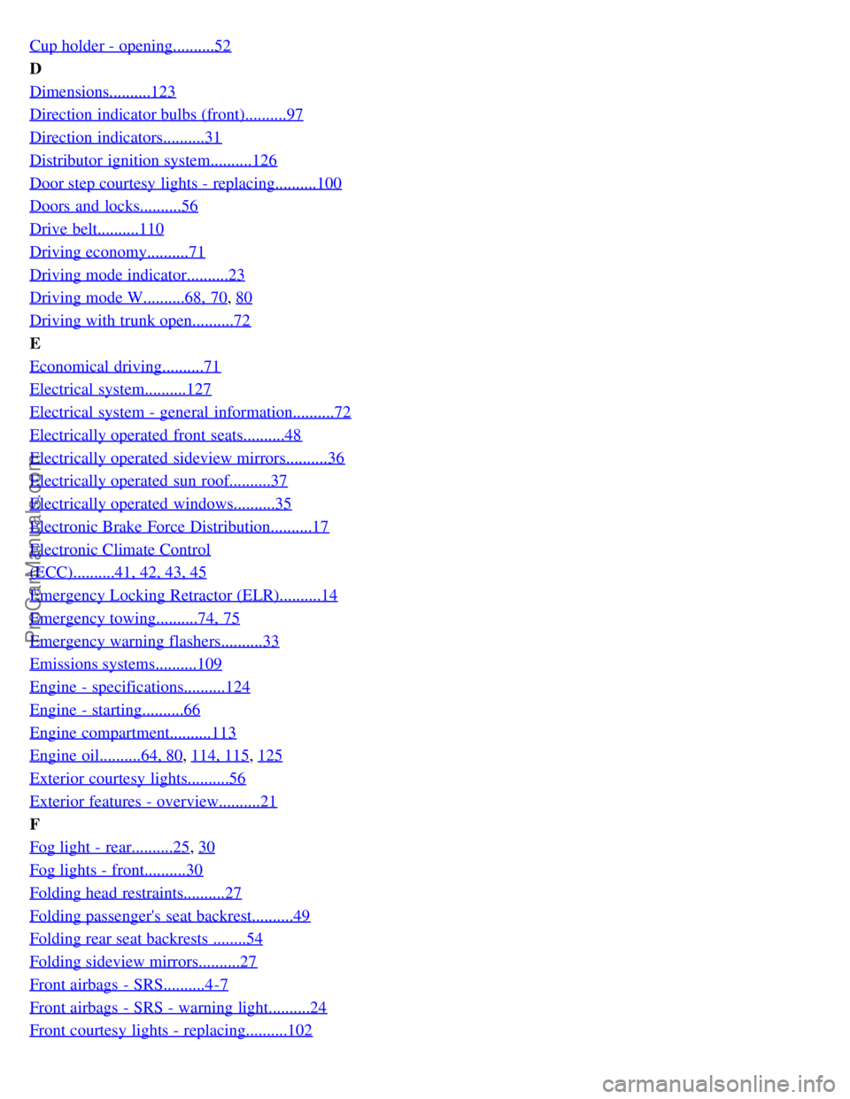 VOLVO S80 2001  Owners Manual Cup holder - opening..........52
D
Dimensions..........123
Direction indicator bulbs (front)..........97
Direction indicators..........31
Distributor ignition system..........126
Door step courtesy li