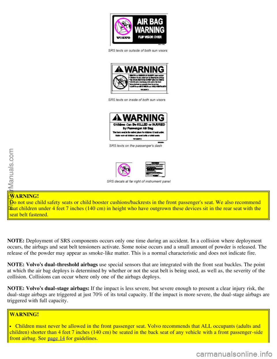 VOLVO S80 2003 User Guide WARNING!
Do not use child safety seats or child booster cushions/backrests in the front passengers seat. We also recommend
that children under 4 feet 7 inches (140 cm) in height who have outgrown VOLVO S80 2003 User Guide WARNING!
Do not use child safety seats or child booster cushions/backrests in the front passengers seat. We also recommend
that children under 4 feet 7 inches (140 cm) in height who have outgrown