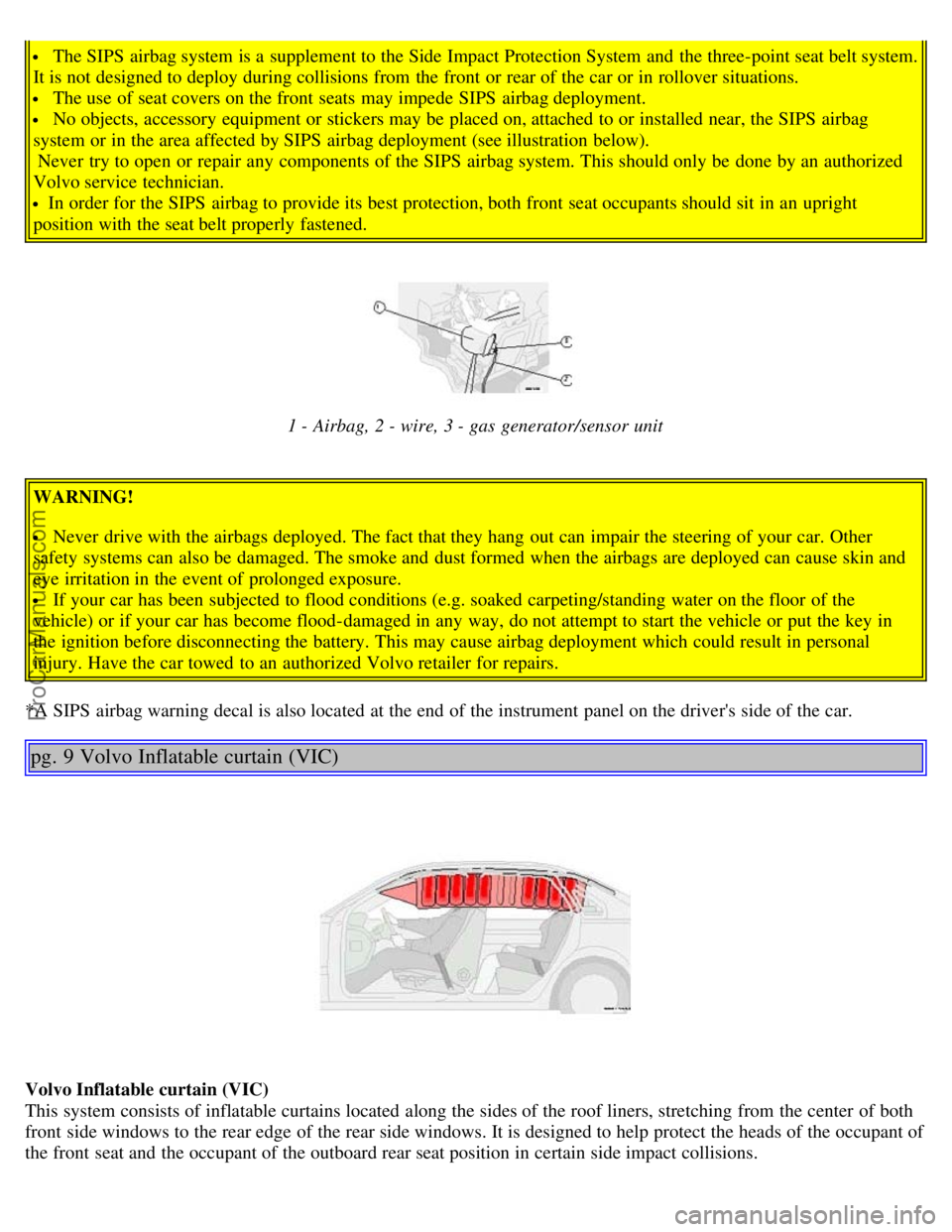 VOLVO S80 2003  Owners Manual  The SIPS  airbag system is a  supplement to the Side Impact Protection System  and  the three-point seat belt system.
It is not designed to deploy during collisions from  the front  or rear of the ca