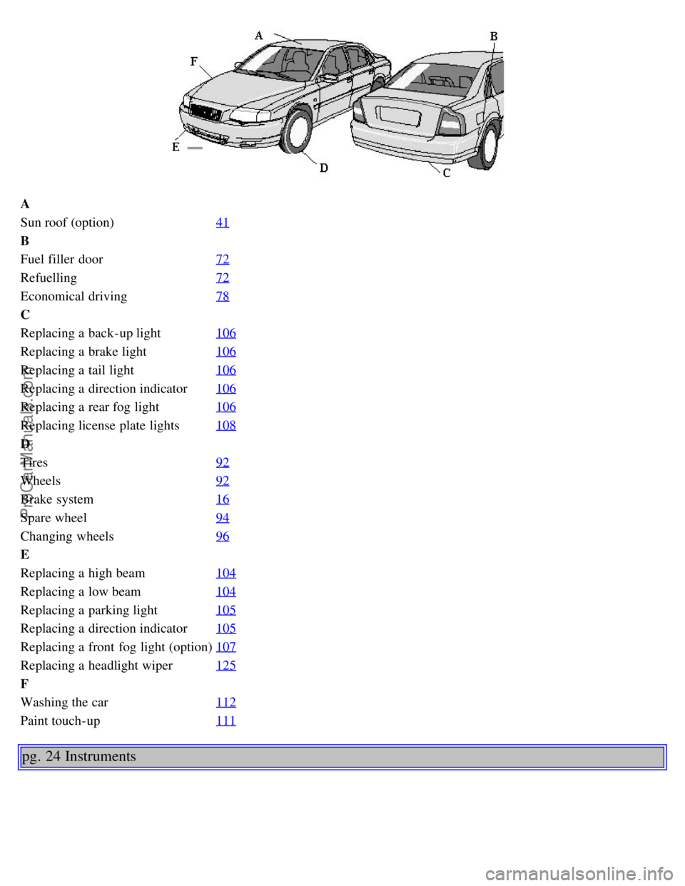VOLVO S80 2003  Owners Manual A
Sun roof (option)41
B
Fuel filler  door72
Refuelling72
Economical driving78
C
Replacing a  back-up light106
Replacing a  brake light106
Replacing a  tail light106
Replacing a  direction indicator106