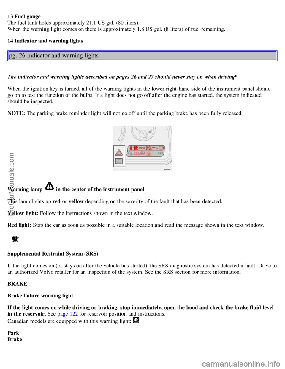 VOLVO S80 2003 Owners Manual 13 Fuel gauge
The fuel tank holds approximately 21.1 US gal. (80 liters).
When the warning light comes on there is approximately 1.8 US gal. (8 liters) of fuel remaining.
14 Indicator and warning li VOLVO S80 2003 Owners Manual 13 Fuel gauge
The fuel tank holds approximately 21.1 US gal. (80 liters).
When the warning light comes on there is approximately 1.8 US gal. (8 liters) of fuel remaining.
14 Indicator and warning li