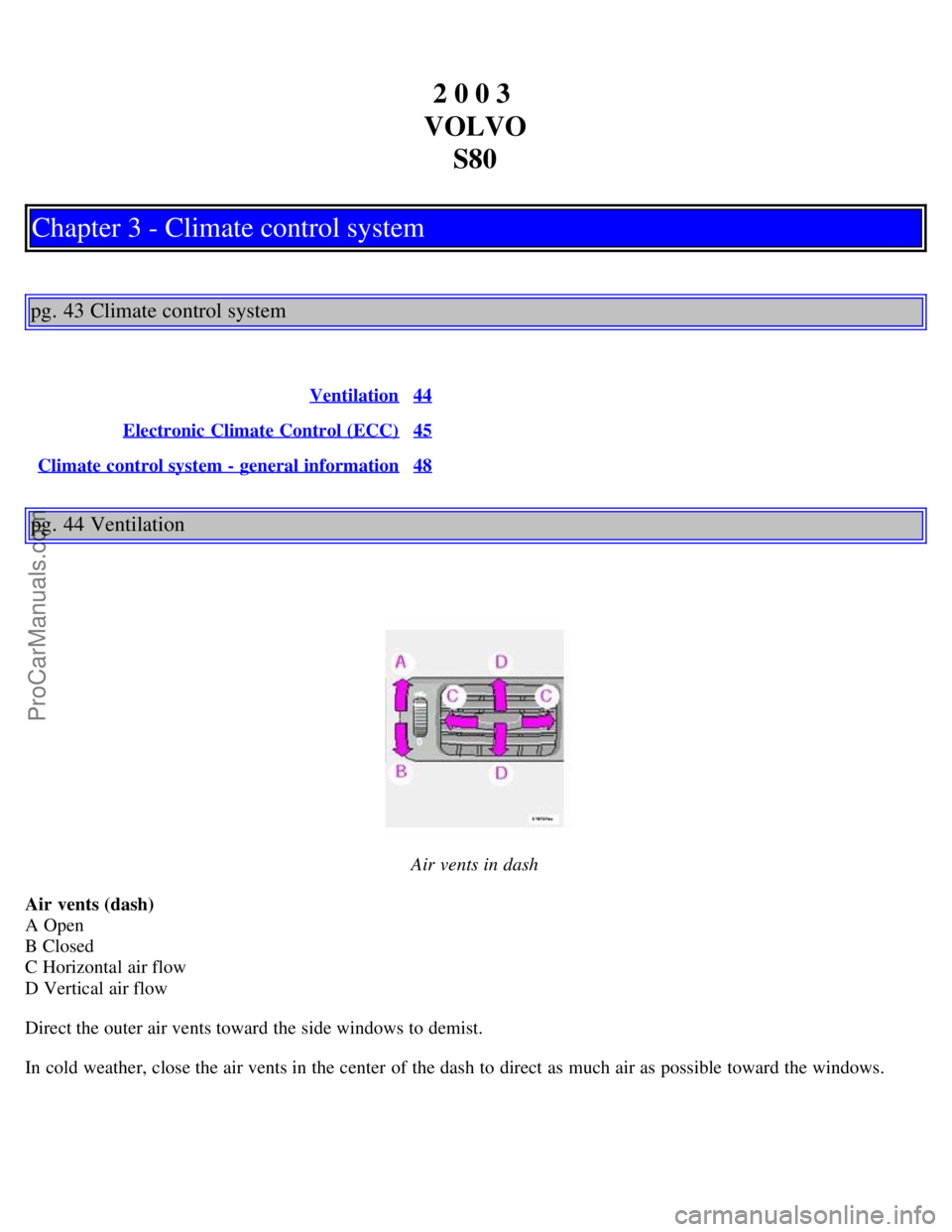 VOLVO S80 2003 Owners Manual 2 0 0 3
VOLVO S80
Chapter 3 - Climate control system
pg. 43 Climate control system
Ventilation44
Electronic Climate Control (ECC)45
Climate control system - general information48
pg. 44 Ventilation
A VOLVO S80 2003 Owners Manual 2 0 0 3
VOLVO S80
Chapter 3 - Climate control system
pg. 43 Climate control system
Ventilation44
Electronic Climate Control (ECC)45
Climate control system - general information48
pg. 44 Ventilation
A