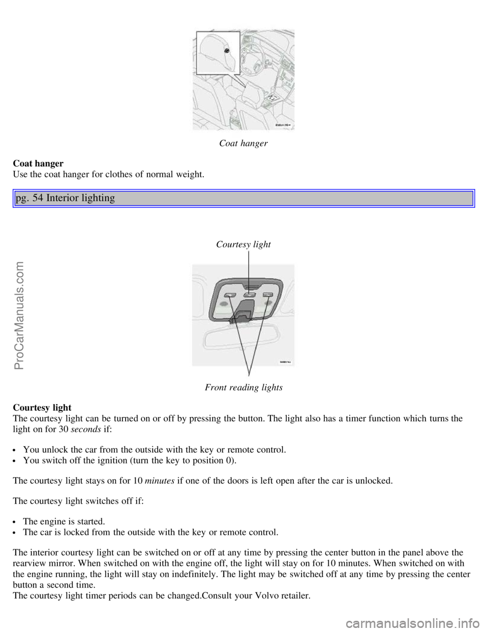 VOLVO S80 2003 Owners Guide Coat  hanger
Coat hanger 
Use the coat hanger for clothes of normal weight.
pg. 54 Interior lighting
Courtesy light
Front reading lights
Courtesy light
The courtesy light can be  turned on or off by p