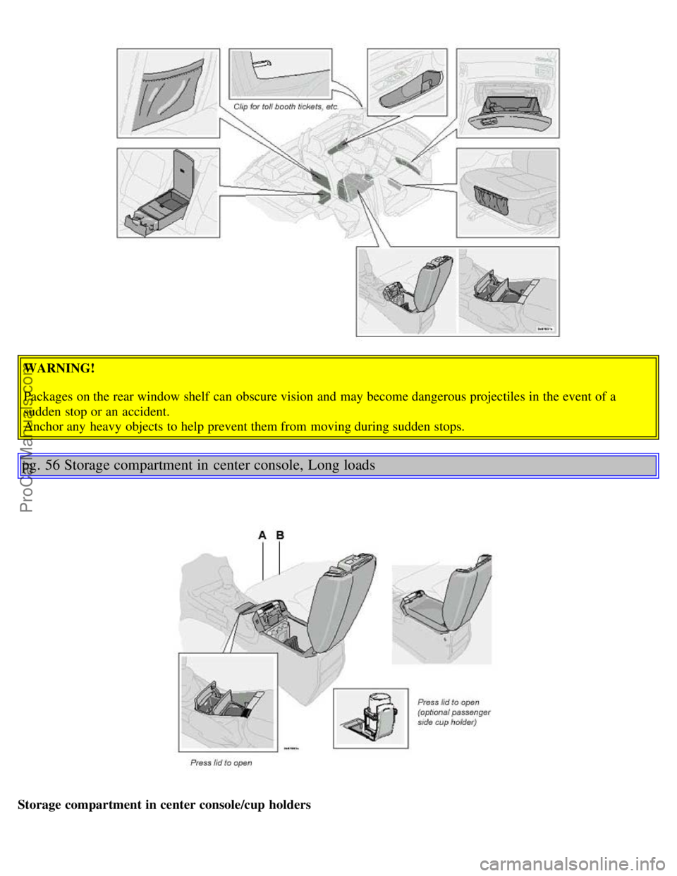 VOLVO S80 2003 Owners Guide WARNING!
Packages on the rear window shelf  can obscure vision  and  may become dangerous projectiles in the event of a
sudden stop or an  accident. 
Anchor any  heavy objects to help prevent them fro