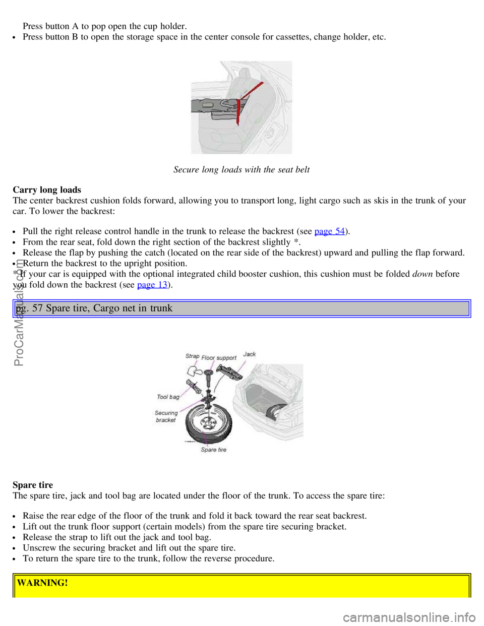 VOLVO S80 2003 Owners Guide  Press button A to pop open  the cup  holder.
 Press button B to open  the storage space in the center  console for cassettes, change holder, etc.
Secure long loads with the seat belt
Carry long loads