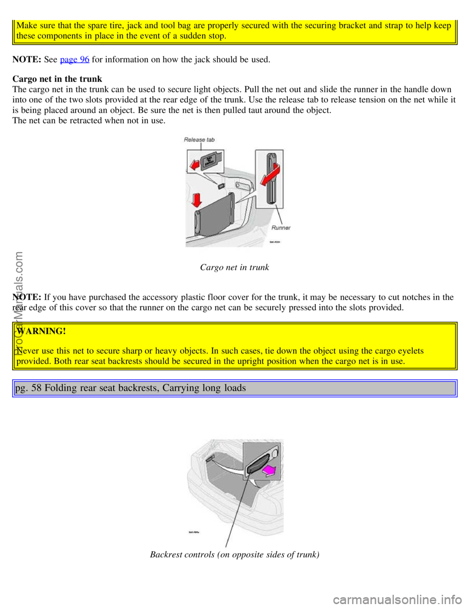 VOLVO S80 2003 Owners Guide Make sure that the spare tire, jack and  tool bag  are properly secured with the securing bracket  and  strap  to help keep
these components in place in the event of a  sudden stop.
NOTE:  See  page 9