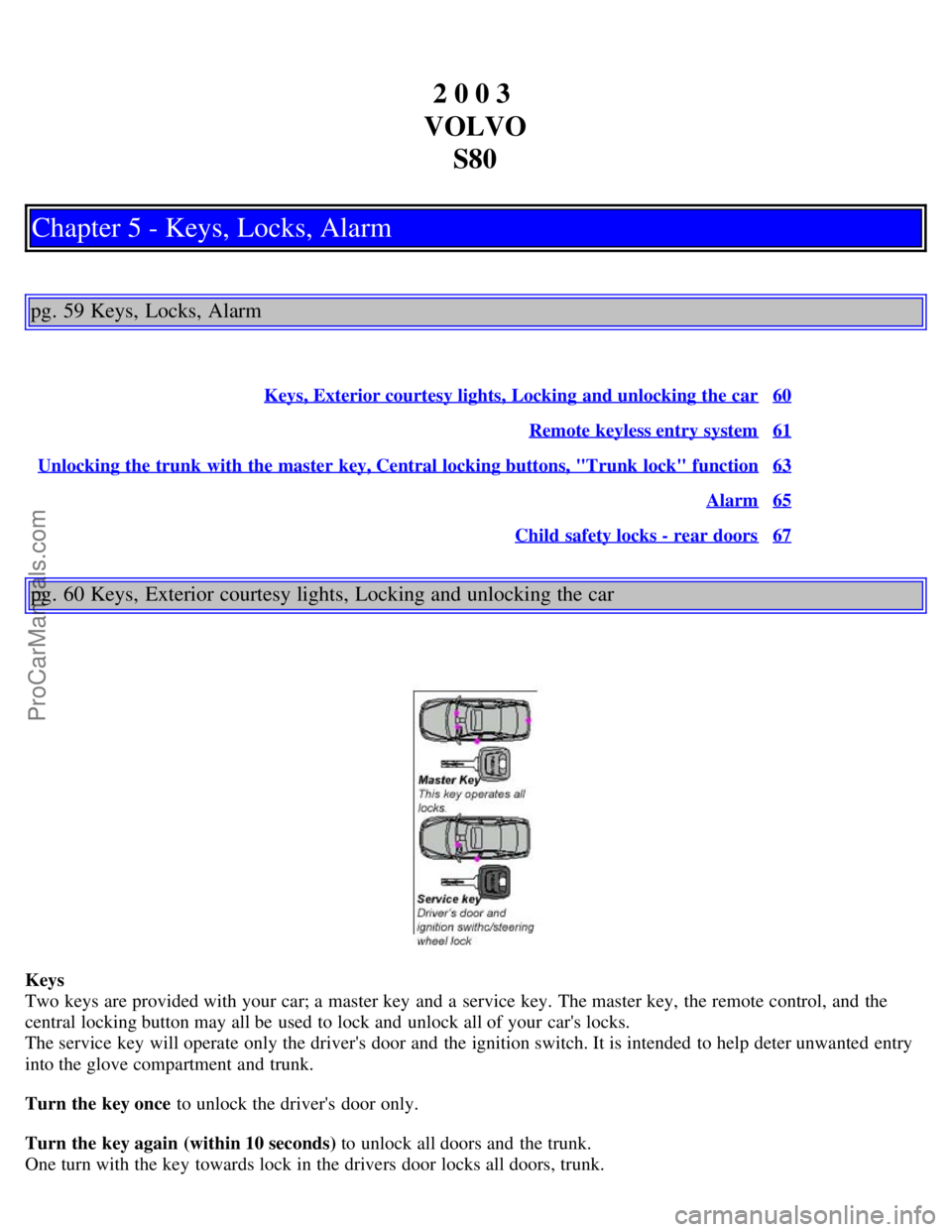 VOLVO S80 2003  Owners Manual 2 0 0 3 
VOLVO S80
Chapter 5 - Keys, Locks, Alarm
pg. 59 Keys, Locks, Alarm
Keys, Exterior courtesy lights, Locking  and unlocking the car60
Remote keyless entry system61
Unlocking the trunk  with the