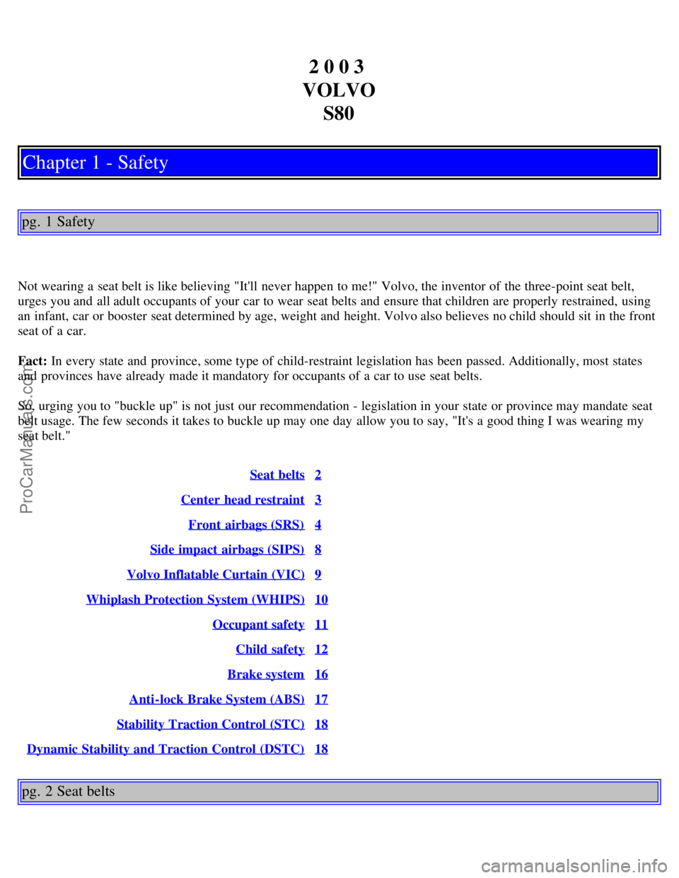 VOLVO S80 2003 Owners Manual 2 0 0 3
VOLVO S80
Chapter 1 - Safety
pg. 1 Safety
Not wearing a seat belt is like believing "Itll never happen to me!" Volvo, the inventor of the three-point seat belt,
urges you and all adult oc VOLVO S80 2003 Owners Manual 2 0 0 3
VOLVO S80
Chapter 1 - Safety
pg. 1 Safety
Not wearing a seat belt is like believing "Itll never happen to me!" Volvo, the inventor of the three-point seat belt,
urges you and all adult oc