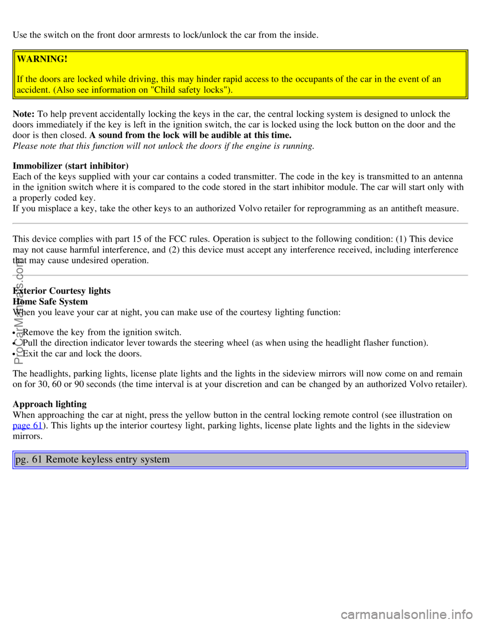 VOLVO S80 2003 Service Manual Use the switch on the front  door armrests to lock/unlock the car from  the inside.WARNING!
If the doors are locked while driving, this  may hinder rapid access to the occupants of the car in the even