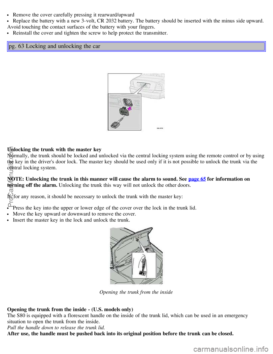 VOLVO S80 2003 Service Manual  Remove the cover carefully pressing it rearward/upward
 Replace the battery with a  new 3-volt, CR 2032 battery. The battery should be  inserted with the minus  side upward.
Avoid touching the contac