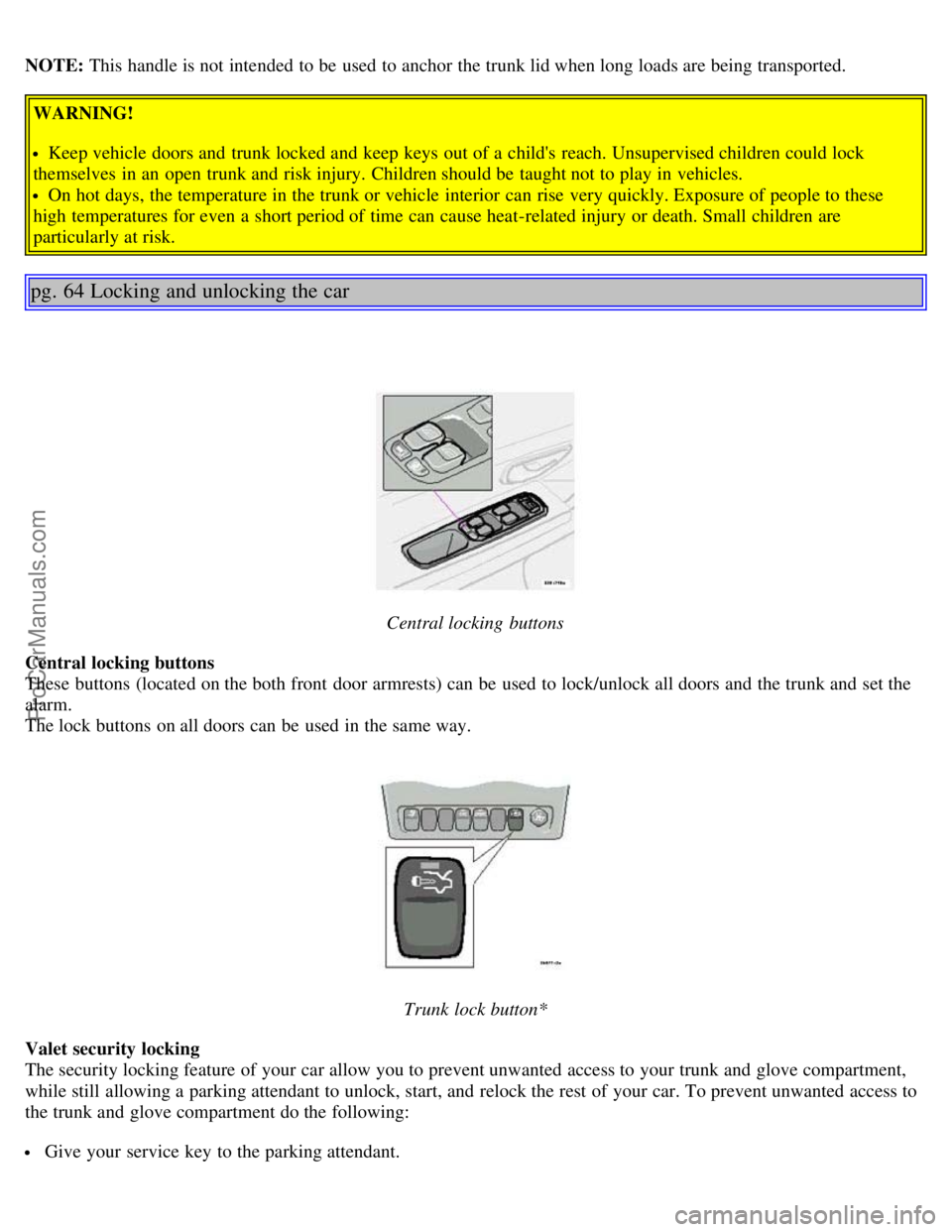 VOLVO S80 2003 Service Manual NOTE: This handle is not intended  to be  used to anchor the trunk lid when long loads are being transported.
WARNING!
Keep vehicle doors and  trunk locked and  keep keys out of a  childs  reach. Uns