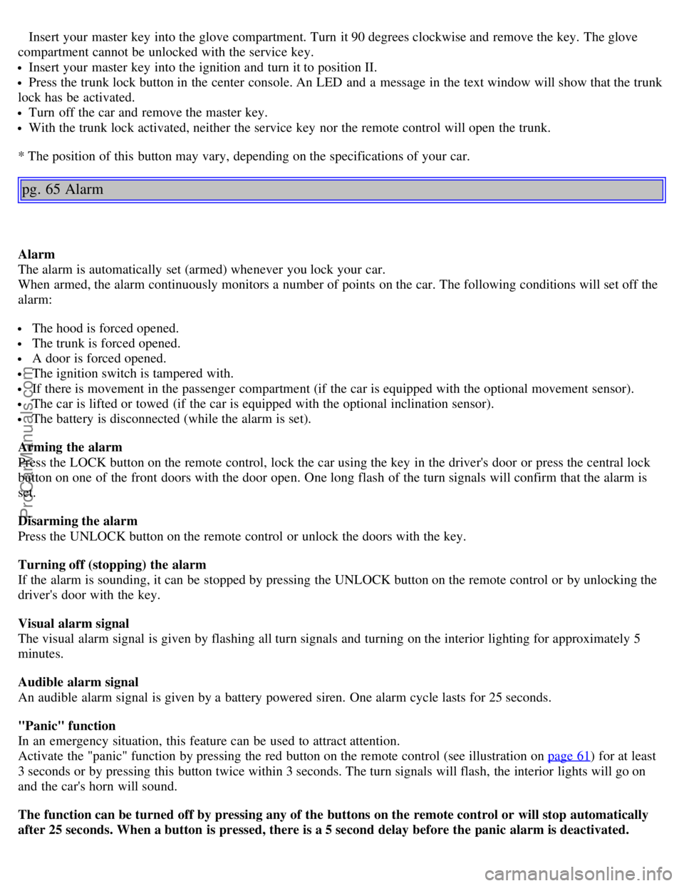VOLVO S80 2003 Service Manual Insert your master key  into the glove compartment. Turn  it 90 degrees clockwise and  remove the key.  The glove
compartment cannot be  unlocked with the service key.
Insert your master key  into the