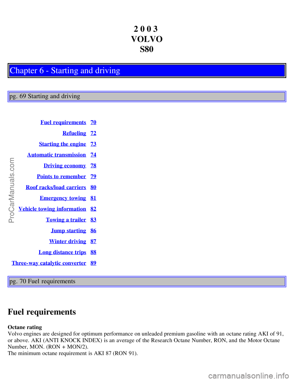 VOLVO S80 2003  Owners Manual 2 0 0 3 
VOLVO S80
Chapter 6 - Starting and driving
pg. 69 Starting and driving
Fuel requirements70
Refueling72
Starting the engine73
Automatic transmission74
Driving economy78
Points to remember79
Ro