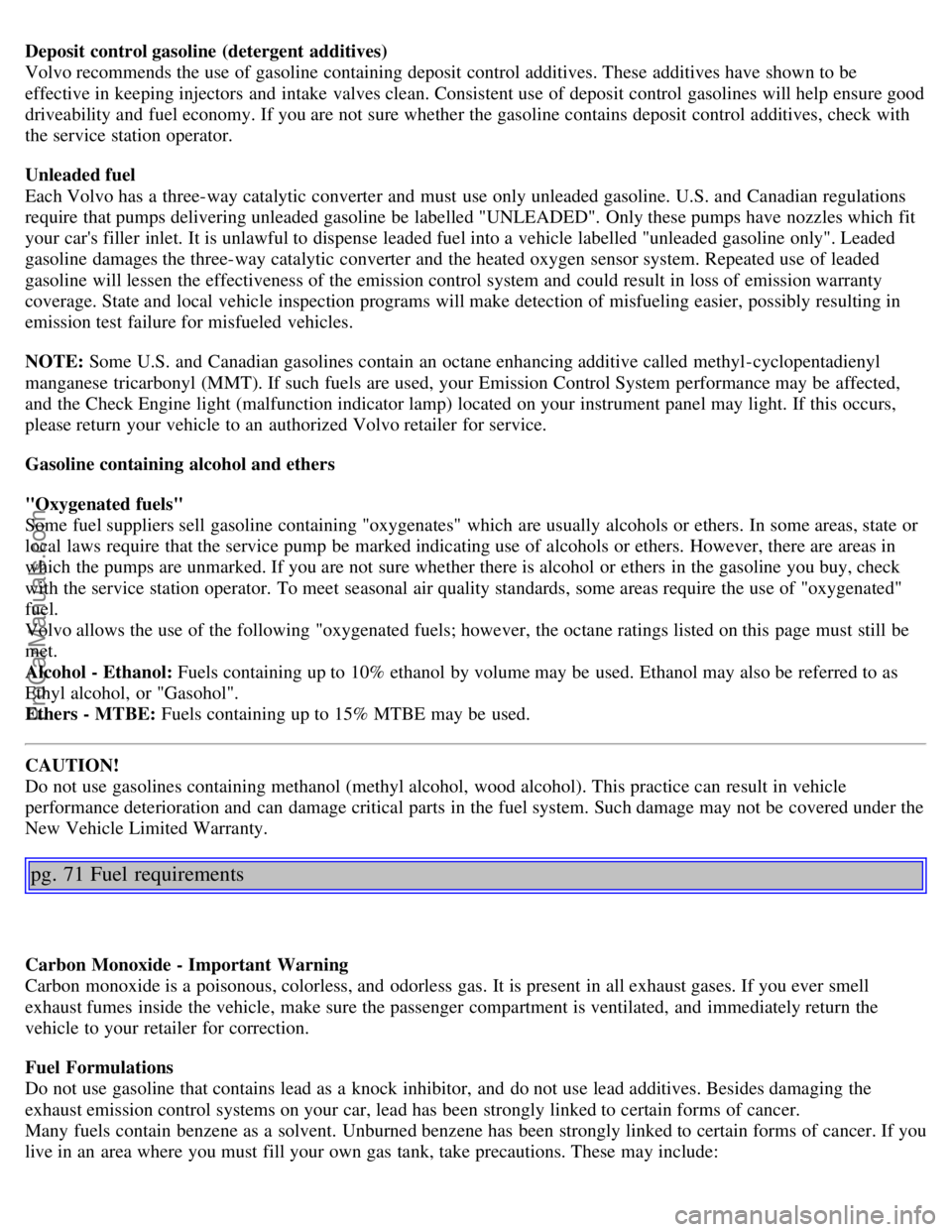 VOLVO S80 2003 Service Manual Deposit control gasoline  (detergent  additives)
Volvo recommends the use of gasoline containing deposit control additives. These additives have shown to be
effective in keeping injectors  and  intake