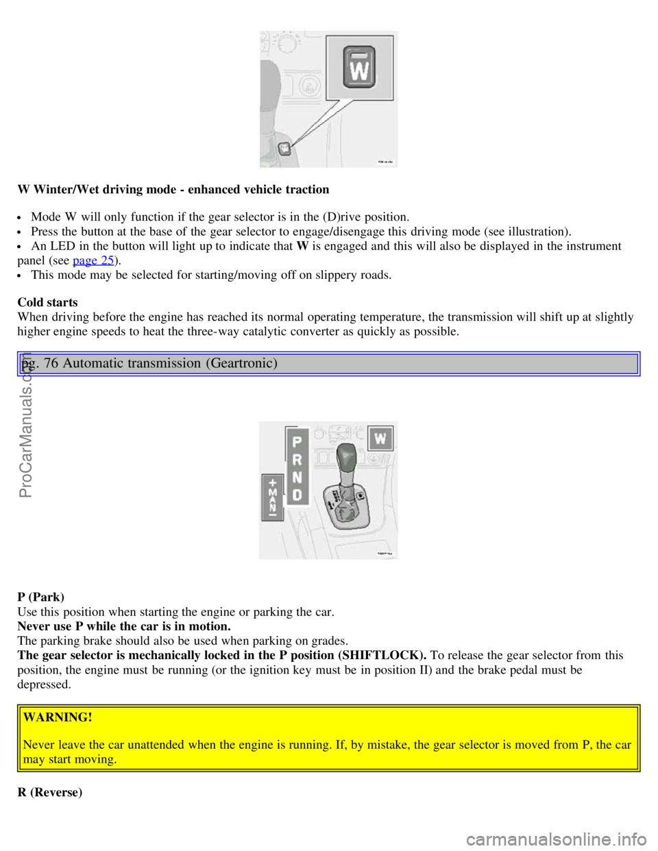 VOLVO S80 2003 Workshop Manual W Winter/Wet driving mode - enhanced vehicle traction
Mode W will only function if the gear selector is in the (D)rive position.
Press the button at the base of the gear selector to engage/diseng VOLVO S80 2003 Workshop Manual W Winter/Wet driving mode - enhanced vehicle traction
Mode W will only function if the gear selector is in the (D)rive position.
Press the button at the base of the gear selector to engage/diseng