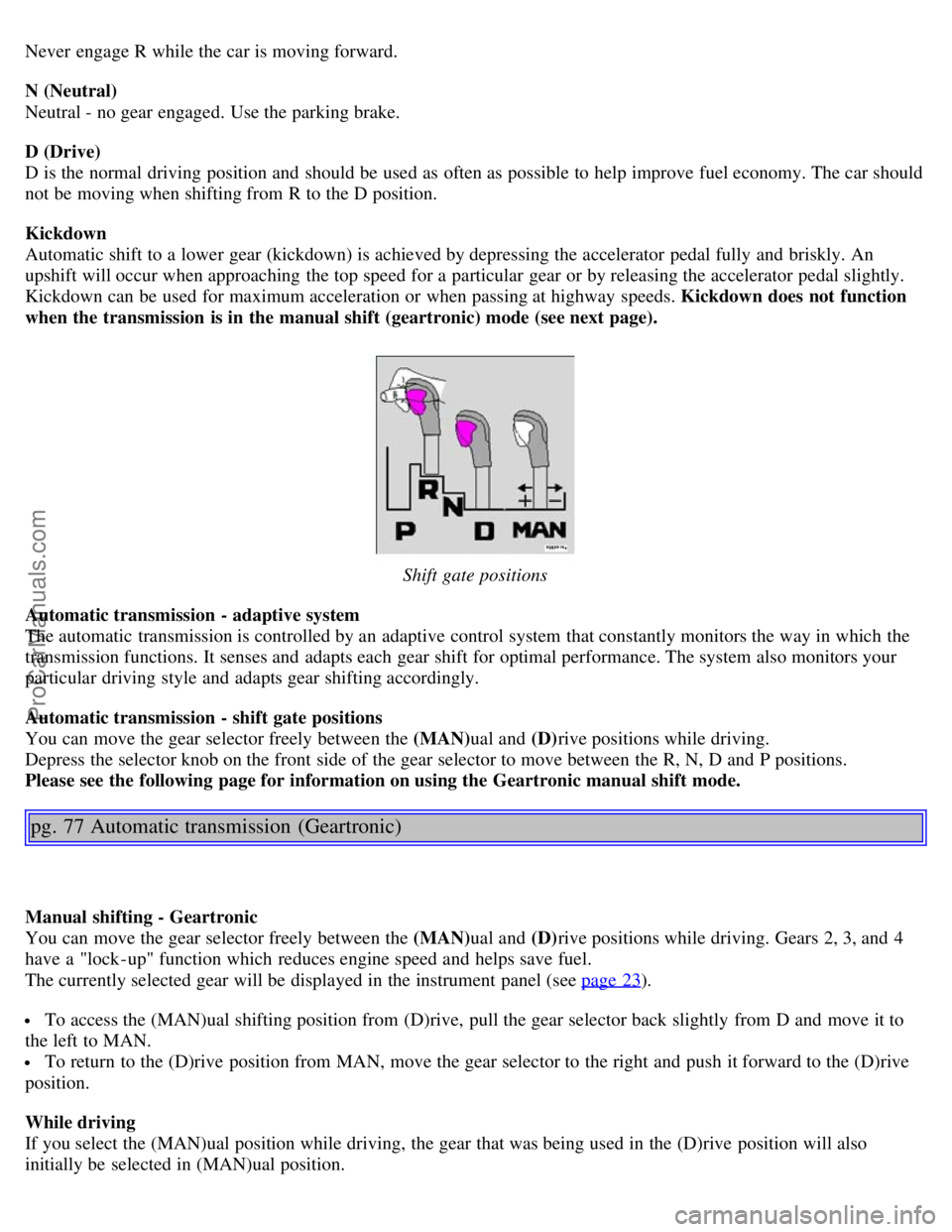 VOLVO S80 2003 Workshop Manual Never engage R while the car is moving forward.
N (Neutral)
Neutral - no gear engaged. Use the parking brake.
D (Drive)
D is the normal driving position and should be used as often as possible t VOLVO S80 2003 Workshop Manual Never engage R while the car is moving forward.
N (Neutral)
Neutral - no gear engaged. Use the parking brake.
D (Drive)
D is the normal driving position and should be used as often as possible t
