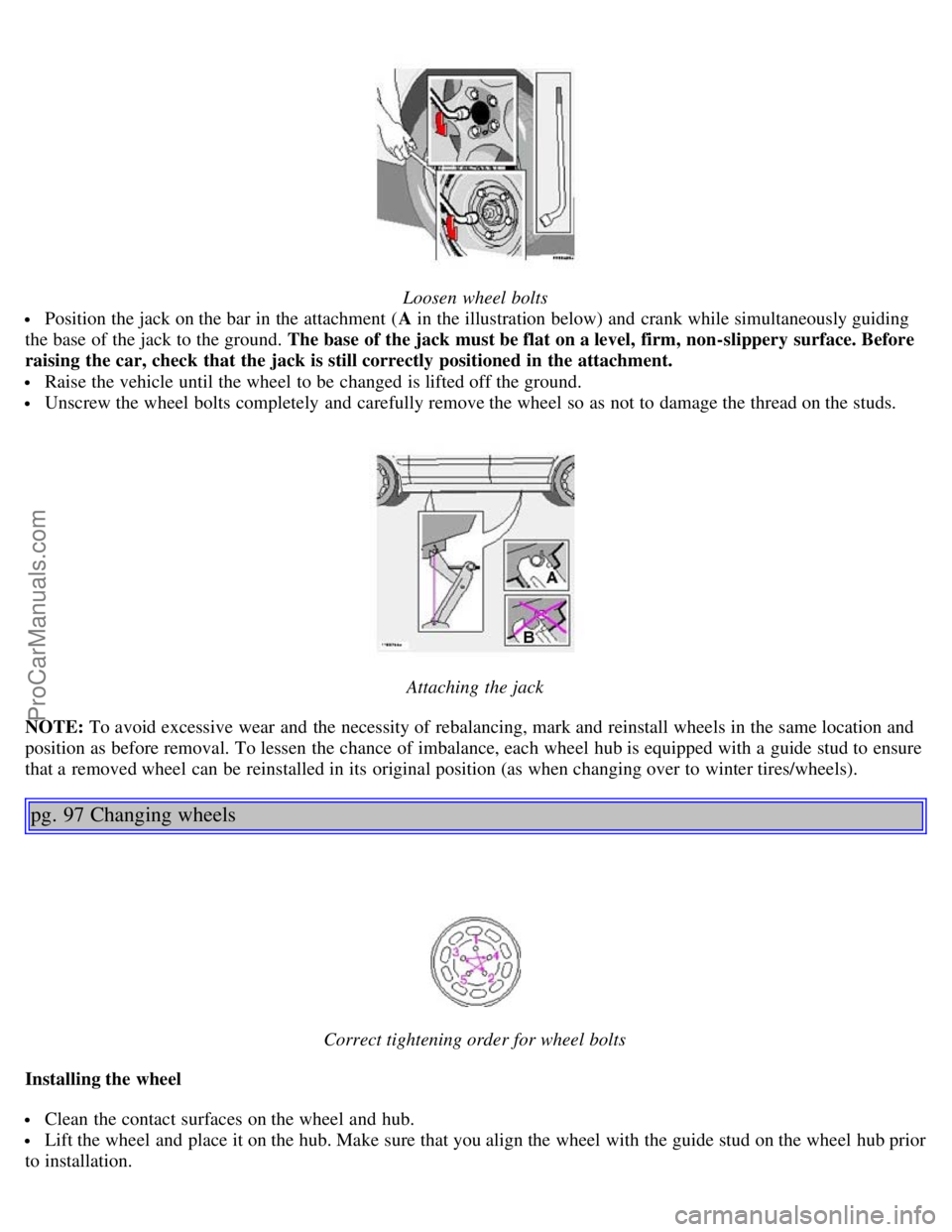 VOLVO S80 2003 Repair Manual Loosen wheel bolts
Position the jack on the bar in the attachment (A in the illustration below) and crank while simultaneously guiding
the base of the jack to the ground. The base of the jack must b VOLVO S80 2003 Repair Manual Loosen wheel bolts
Position the jack on the bar in the attachment (A in the illustration below) and crank while simultaneously guiding
the base of the jack to the ground. The base of the jack must b