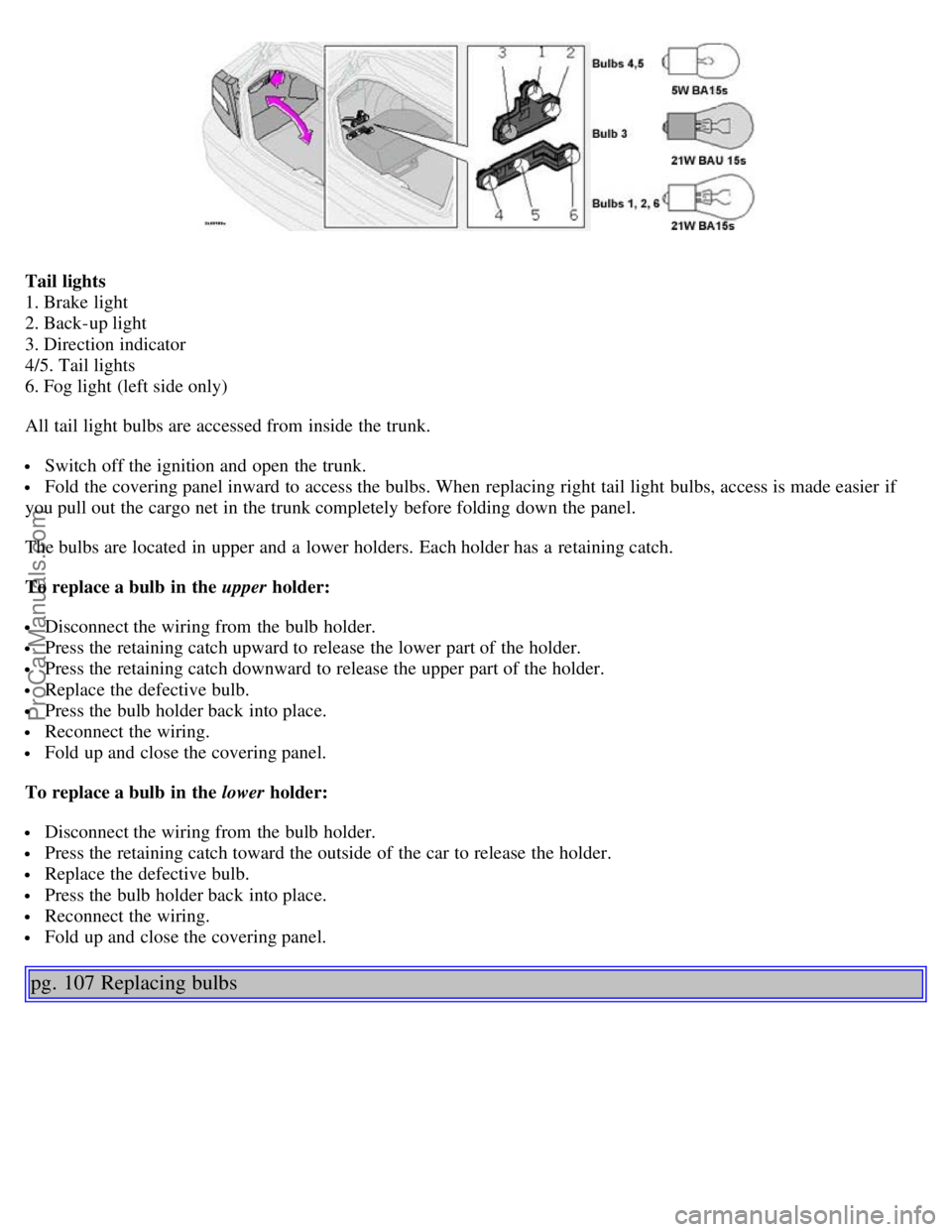VOLVO S80 2003 Manual PDF Tail lights
1. Brake light
2. Back-up light
3. Direction indicator
4/5. Tail lights
6. Fog light (left side only)
All tail light bulbs are accessed from inside the trunk.
Switch off the ignitio VOLVO S80 2003 Manual PDF Tail lights
1. Brake light
2. Back-up light
3. Direction indicator
4/5. Tail lights
6. Fog light (left side only)
All tail light bulbs are accessed from inside the trunk.
Switch off the ignitio
