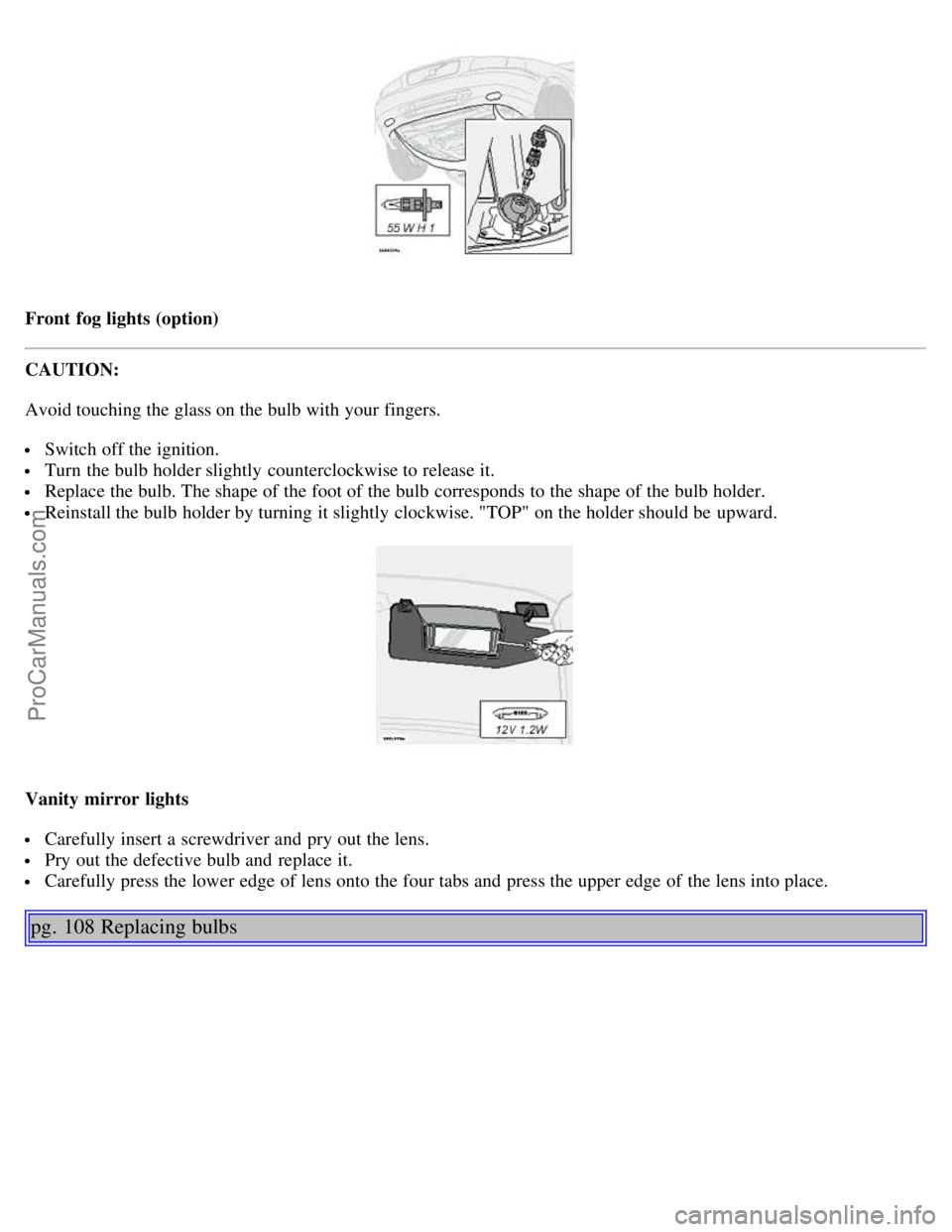 VOLVO S80 2003 Manual PDF Front fog lights (option)
CAUTION:
Avoid touching the glass on the bulb with your fingers.
Switch off the ignition.
Turn the bulb holder slightly counterclockwise to release it.
Replace the bulb VOLVO S80 2003 Manual PDF Front fog lights (option)
CAUTION:
Avoid touching the glass on the bulb with your fingers.
Switch off the ignition.
Turn the bulb holder slightly counterclockwise to release it.
Replace the bulb