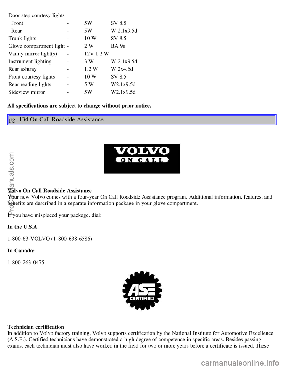 VOLVO S80 2003 Manual Online Door step courtesy lights
  Front-5W SV 8.5
  Rear -5W W  2.1x9.5d
Trunk  lights -10 W SV 8.5
Glove  compartment light -2 W BA 9s
Vanity mirror light(s) -12V 1.2 W
Instrument lighting -3 W W  2.1x9.5d VOLVO S80 2003 Manual Online Door step courtesy lights
  Front-5W SV 8.5
  Rear -5W W  2.1x9.5d
Trunk  lights -10 W SV 8.5
Glove  compartment light -2 W BA 9s
Vanity mirror light(s) -12V 1.2 W
Instrument lighting -3 W W  2.1x9.5d