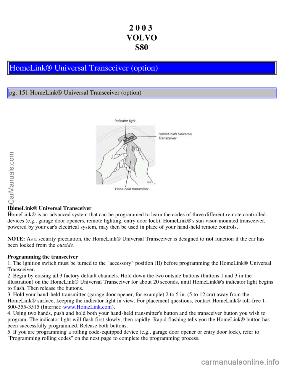 VOLVO S80 2003 Owners Manual 2 0 0 3
VOLVO S80
HomeLink® Universal Transceiver (option)
pg. 151 HomeLink® Universal Transceiver (option)
HomeLink® Universal Transceiver
HomeLink® is an advanced system that can be programm VOLVO S80 2003 Owners Manual 2 0 0 3
VOLVO S80
HomeLink® Universal Transceiver (option)
pg. 151 HomeLink® Universal Transceiver (option)
HomeLink® Universal Transceiver
HomeLink® is an advanced system that can be programm