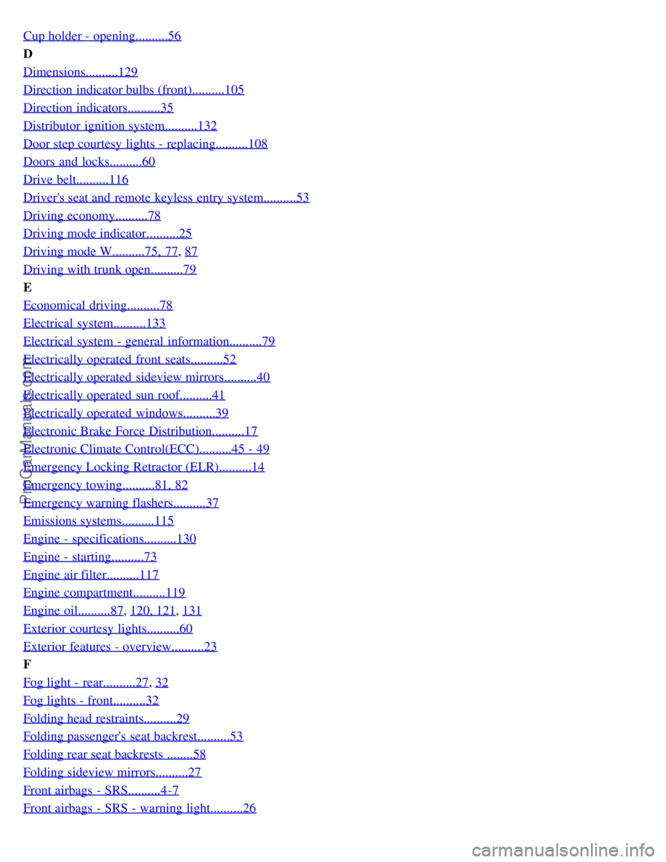 VOLVO S80 2003  Owners Manual Cup holder - opening..........56
D
Dimensions..........129
Direction indicator bulbs (front)..........105
Direction indicators..........35
Distributor ignition system..........132
Door step courtesy l
