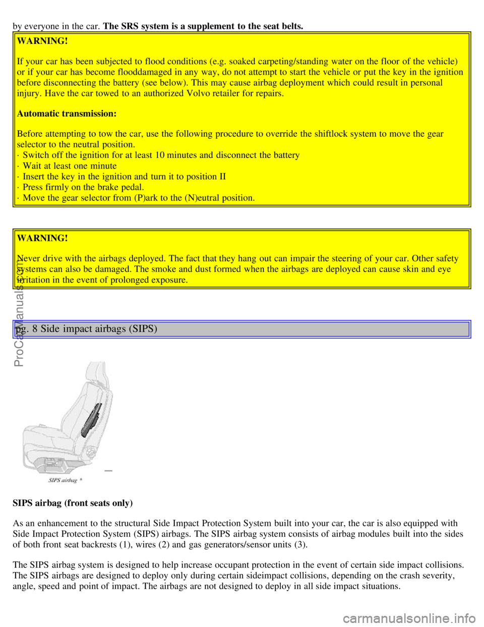 VOLVO S80 2002 Owners Manual by everyone in the car. The SRS system is a supplement to the seat belts.
WARNING!
If your car has been subjected to flood conditions (e.g. soaked carpeting/standing water on the floor of the vehicl VOLVO S80 2002 Owners Manual by everyone in the car. The SRS system is a supplement to the seat belts.
WARNING!
If your car has been subjected to flood conditions (e.g. soaked carpeting/standing water on the floor of the vehicl