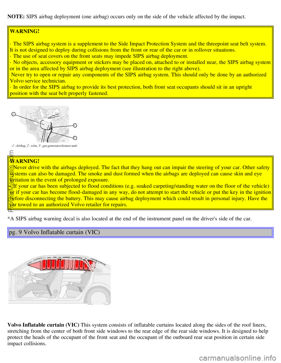 VOLVO S80 2002 User Guide NOTE: SIPS  airbag deployment (one airbag) occurs only on the side of the vehicle affected by the impact.
WARNING!
· The SIPS  airbag system is a  supplement to the Side Impact Protection System  and