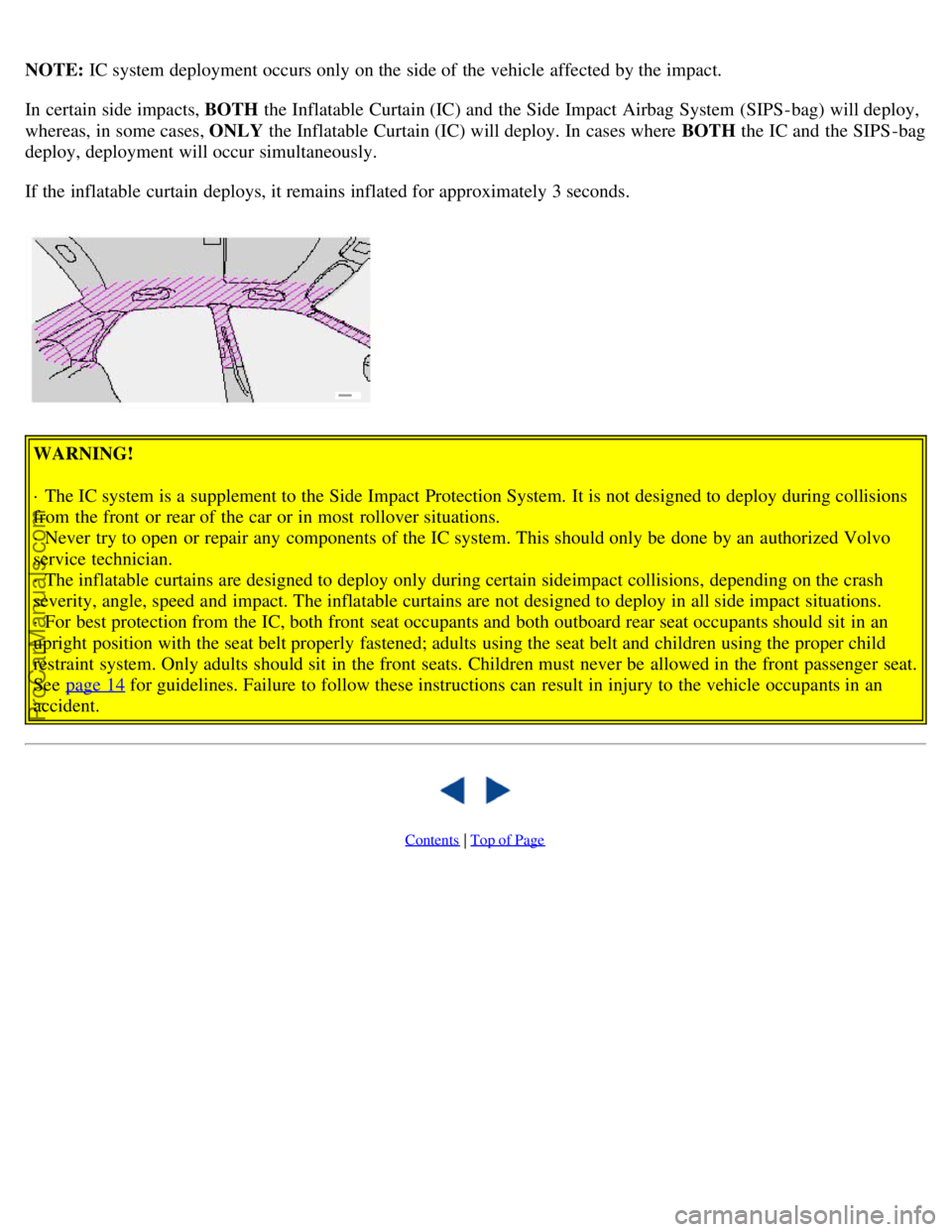 VOLVO S80 2002 User Guide NOTE: IC system deployment occurs only on the side of the vehicle affected by the impact.
In certain side impacts, BOTH  the Inflatable Curtain (IC) and  the Side Impact Airbag System  (SIPS-bag) will