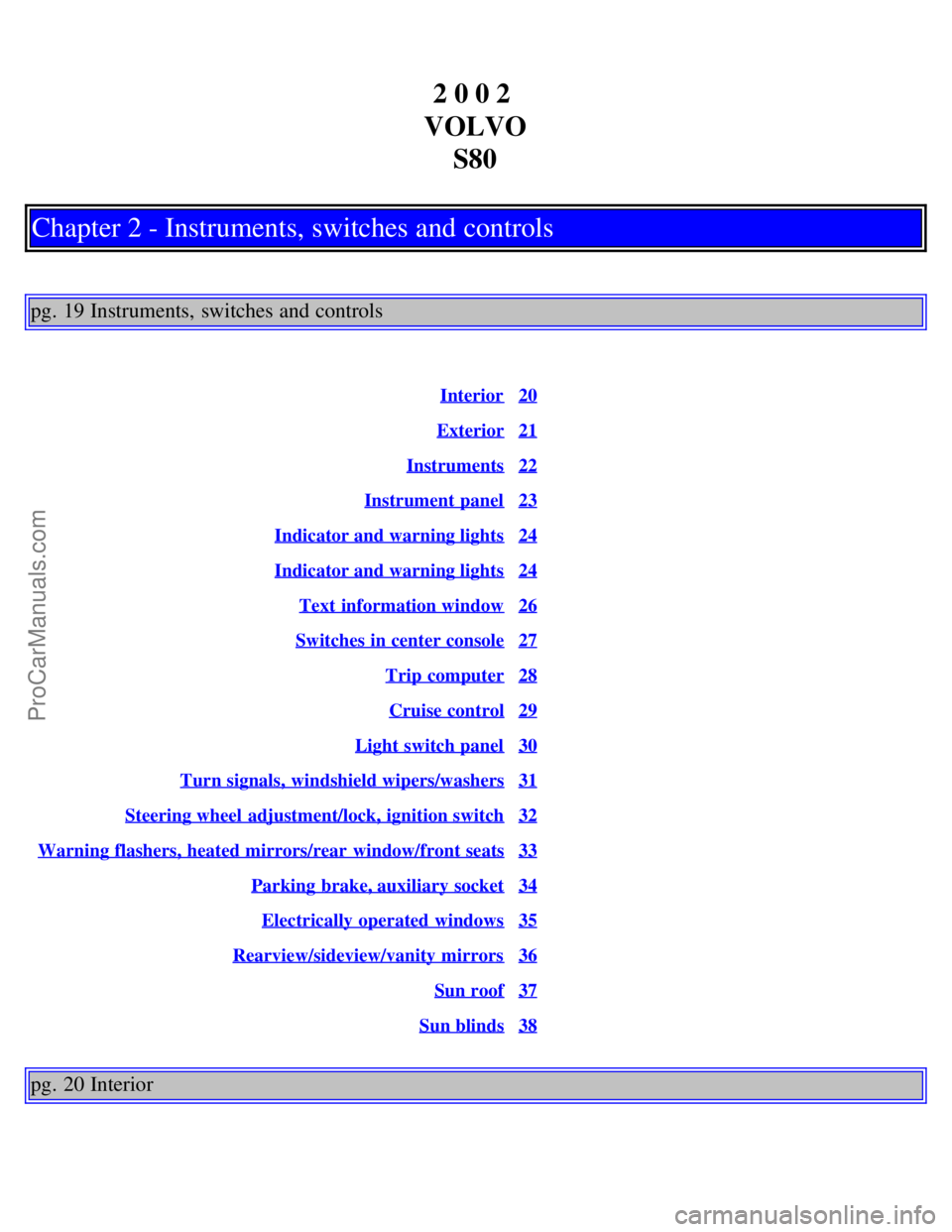 VOLVO S80 2002 Owners Manual 2 0 0 2
VOLVO S80
Chapter 2 - Instruments, switches and controls
pg. 19 Instruments, switches and controls
Interior20
Exterior21
Instruments22
Instrument panel23
Indicator and warning lights24
Indica VOLVO S80 2002 Owners Manual 2 0 0 2
VOLVO S80
Chapter 2 - Instruments, switches and controls
pg. 19 Instruments, switches and controls
Interior20
Exterior21
Instruments22
Instrument panel23
Indicator and warning lights24
Indica