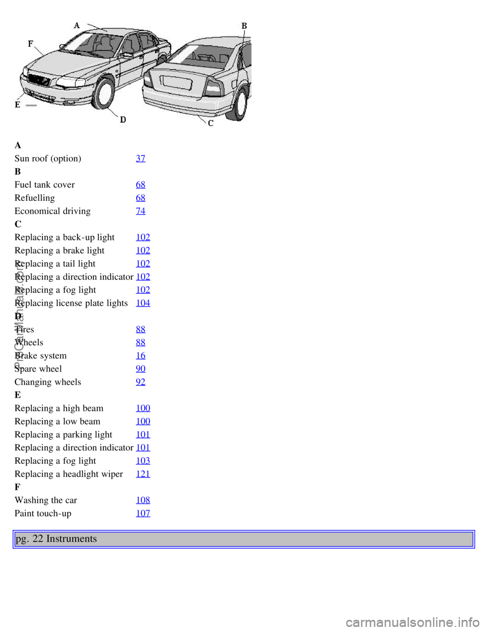 VOLVO S80 2002 User Guide A
Sun roof (option)37
B
Fuel tank cover68
Refuelling68
Economical driving74
C
Replacing a  back-up light102
Replacing a  brake light102
Replacing a  tail light102
Replacing a  direction indicator102
R